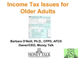 Income Tax Issues for
Older Adults
Barbara O’Neill, Ph.D., CFP®, AFC®
Owner/CEO, Money Talk
 