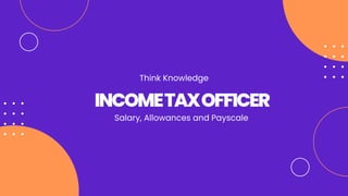 INCOMETAXOFFICER
Think Knowledge
Salary, Allowances and Payscale
 