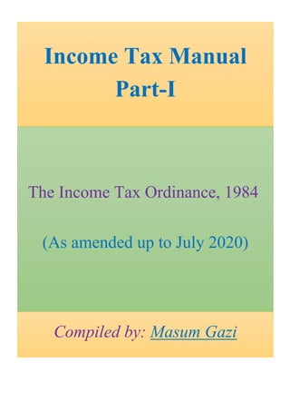 Income Tax Manual
Part-I
The Income Tax Ordinance, 1984
(As amended up to July 2020)
Compiled by: Masum Gazi
 