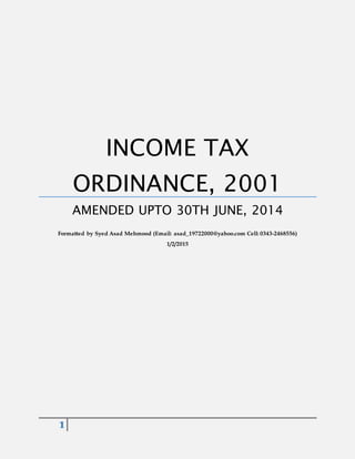 1
INCOME TAX
ORDINANCE, 2001
AMENDED UPTO 30TH JUNE, 2014
Formatted by Syed Asad Mehmood (Email: asad_19722000@yahoo.com Cell: 0343-2468556)
1/2/2015
 