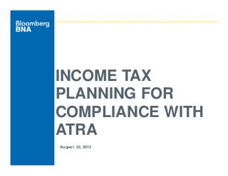 INCOME TAX
PLANNING FOR
COMPLIANCE WITH
ATRA
August 22, 2013
 