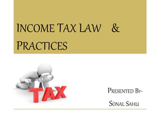 INCOME TAX LAW &
PRACTICES
PRESENTED BY-
SONAL SAHU
 