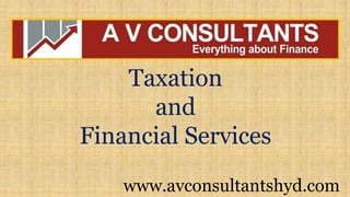 www.avconsultantshyd.com
Taxation
and
Financial Services
 