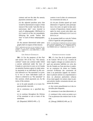 C.R.C., c. 945 — July 11, 2010




      contract and not the date the annuity                        contrat et non la date où commencent
      payments commence, and                                       les versements de rente, et
      (ii) the adjusted purchase price that                        (ii) du prix d’achat rajusté qui serait
      would be determined in respect of that                       déterminé à l’égard de cette participa-
      interest if the words “and after the tax                     tion si les mots «et après la date anni-
      anniversary date” were inserted in                           versaire d’imposition» étaient ajoutés
      each of subparagraphs 148(9)(a)(i) to                        après les mots «avant cette date» aux
      (iii.1) and (vi) of the Act immediately                      sous-alinéas 148(9)a)(i) à (iii.1) et (vi)
      following the words “before that                             de la Loi; et
      time” in each of those subparagraphs;                      b) du montant établi en vertu de l’alinéa
      and                                                        (2)b) à l’égard de cette participation.
   (b) the amount determined under para-                     NOTE : Les dispositions d’application ne sont pas incluses
                                                             dans la présente codification; voir les règlements modifica-
   graph (2)(b) in respect of that interest.                 tifs appropriés. DORS/82-499, art. 1; DORS/82-874, art.
NOTE: Application provisions are not included in the con-    1(A); DORS/83-865, art. 1; DORS/2001-216, art. 10(F).
solidated text; see relevant amending regulations. SOR/
82-499, s. 1; SOR/82-874, s. 1(E); SOR/83-865, s. 1; SOR/
2001-216, s. 10(F).

            LIFE ANNUITY CONTRACTS                                      CONTRATS DE RENTE VIAGÈRE
   301. (1) For the purposes of this Part                       301. (1) Aux fins de la présente partie
and section 148 of the Act, “life annuity                    et de l’article 148 de la Loi, « contrat de
contract” means any contract under which                     rente viagère » désigne un contrat selon le-
a person authorized under the laws of                        quel une personne habilitée en vertu des
Canada or a province to carry on in Canada                   lois du Canada ou d’une province à exploi-
an annuities business agrees to make annu-                   ter un commerce de rentes au Canada,
ity payments to an individual (in this sec-                  convient d’effectuer des versements de
tion referred to as “the annuitant”) or joint-               rente à un particulier (appelé «le rentier»
ly to two or more individuals (each of                       dans le présent article) ou conjointement à
whom is referred to as “the annuitant” in                    deux ou plusieurs particuliers (chacun
this section), which payments are, by the                    d’eux étant appelé «le rentier» dans le pré-
terms of the contract,                                       sent article), lesdits versements devant, aux
   (a) to be paid annually or at more fre-                   termes du contrat,
   quent periodic intervals;                                     a) être versés annuellement ou à des in-
   (b) to commence on a specified day;                           tervalles plus fréquents;
   and                                                           b) commencer à une date déterminée; et
   (c) to continue throughout the lifetime                       c) continuer à être versés au rentier ou à
   of the annuitant or one or more of the                        l’un ou plusieurs des rentiers leur vie du-
   annuitants.                                                   rant.
   (d) [Repealed, SOR/82-499, s. 2]                              d) [Abrogé, DORS/82-499, art. 2]




                                                            98
 