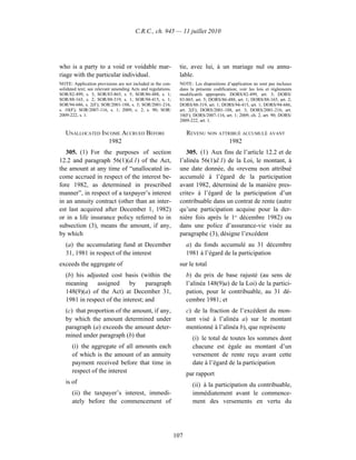 C.R.C., ch. 945 — 11 juillet 2010




who is a party to a void or voidable mar-                       tie, avec lui, à un mariage nul ou annu-
riage with the particular individual.                           lable.
NOTE: Application provisions are not included in the con-       NOTE : Les dispositions d’application ne sont pas incluses
solidated text; see relevant amending Acts and regulations.     dans la présente codification; voir les lois et règlements
SOR/82-499, s. 3; SOR/83-865, s. 5; SOR/86-488, s. 1;           modificatifs appropriés. DORS/82-499, art. 3; DORS/
SOR/88-165, s. 2; SOR/88-319, s. 1; SOR/94-415, s. 1;           83-865, art. 5; DORS/86-488, art. 1; DORS/88-165, art. 2;
SOR/94-686, s. 2(F); SOR/2001-188, s. 3; SOR/2001-216,          DORS/88-319, art. 1; DORS/94-415, art. 1; DORS/94-686,
s. 10(F); SOR/2007-116, s. 1; 2009, c. 2, s. 90; SOR/           art. 2(F); DORS/2001-188, art. 3; DORS/2001-216, art.
2009-222, s. 1.                                                 10(F); DORS/2007-116, art. 1; 2009, ch. 2, art. 90; DORS/
                                                                2009-222, art. 1.

   UNALLOCATED INCOME ACCRUED BEFORE                                REVENU NON ATTRIBUÉ ACCUMULÉ AVANT
                 1982                                                              1982
   305. (1) For the purposes of section                            305. (1) Aux fins de l’article 12.2 et de
12.2 and paragraph 56(1)(d.1) of the Act,                       l’alinéa 56(1)d.1) de la Loi, le montant, à
the amount at any time of “unallocated in-                      une date donnée, du «revenu non attribué
come accrued in respect of the interest be-                     accumulé à l’égard de la participation
fore 1982, as determined in prescribed                          avant 1982, déterminé de la manière pres-
manner”, in respect of a taxpayer’s interest                    crite» à l’égard de la participation d’un
in an annuity contract (other than an inter-                    contribuable dans un contrat de rente (autre
est last acquired after December 1, 1982)                       qu’une participation acquise pour la der-
or in a life insurance policy referred to in                    nière fois après le 1er décembre 1982) ou
subsection (3), means the amount, if any,                       dans une police d’assurance-vie visée au
by which                                                        paragraphe (3), désigne l’excédent
   (a) the accumulating fund at December                            a) du fonds accumulé au 31 décembre
   31, 1981 in respect of the interest                              1981 à l’égard de la participation
exceeds the aggregate of                                        sur le total
   (b) his adjusted cost basis (within the                          b) du prix de base rajusté (au sens de
   meaning     assigned      by     paragraph                       l’alinéa 148(9)a) de la Loi) de la partici-
   148(9)(a) of the Act) at December 31,                            pation, pour le contribuable, au 31 dé-
   1981 in respect of the interest; and                             cembre 1981; et
   (c) that proportion of the amount, if any,                       c) de la fraction de l’excédent du mon-
   by which the amount determined under                             tant visé à l’alinéa a) sur le montant
   paragraph (a) exceeds the amount deter-                          mentionné à l’alinéa b), que représente
   mined under paragraph (b) that                                     (i) le total de toutes les sommes dont
      (i) the aggregate of all amounts each                           chacune est égale au montant d’un
      of which is the amount of an annuity                            versement de rente reçu avant cette
      payment received before that time in                            date à l’égard de la participation
      respect of the interest                                       par rapport
   is of                                                              (ii) à la participation du contribuable,
      (ii) the taxpayer’s interest, immedi-                           immédiatement avant le commence-
      ately before the commencement of                                ment des versements en vertu du




                                                              107
 