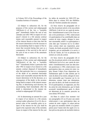 C.R.C., ch. 945 — 11 juillet 2010




in Volume XVI of the Proceedings of the            les tables de mortalité de 1969-1975 pu-
Canadian Institute of Actuaries.                   bliées dans le volume XVI des Délibéra-
                                                   tions de l’Institut canadien des actuaires.
   (2) Subject to subsection (4), for the             (2) Sous réserve du paragraphe (4) et
purposes of this section and subparagraph          aux fins du présent article et du sous-alinéa
148(9)(a)(v.1) of the Act, a “mortality            148(9)a)(v.1) de la Loi, un « gain de morta-
gain” immediately before the end of any            lité » immédiatement avant la fin d’une an-
calendar year after 1982 in respect of a tax-      née civile postérieure à 1982, relativement
payer’s interest in a life annuity contract        à la participation d’un contribuable dans un
means such reasonable amount in respect            contrat de rente viagère, désigne le mon-
of his interest therein at that time that the      tant raisonnable relatif à sa participation à
life insurer determines to be the increase to      cette date que l’assureur sur la vie déter-
the accumulating fund in respect of the in-        mine comme étant une majoration, pour
terest that occurred during that year as a         l’année, du fonds accumulé relatif à la par-
consequence of the survival to the end of          ticipation, qui est attribuable à la survie, à
the year of one or more of the annuitants          la fin de l’année, de l’un ou plusieurs des
thereunder.                                        rentiers en vertu du contrat.
   (3) Subject to subsection (4), for the             (3) Sous réserve du paragraphe (4) et
purposes of this section and subparagraph          aux fins du présent article et du sous-alinéa
148(9)(a)(xi) of the Act, a “mortality             148(9)a)(xi) de la Loi, une « perte de mor-
loss”” immediately before a particular time        talité » immédiatement avant une date don-
after 1982 in respect of an interest in a life     née postérieure à 1982, relativement à une
annuity contract disposed of immediately           participation dans un contrat de rente via-
after that particular time as a consequence        gère faisant l’objet d’une disposition im-
of the death of an annuitant thereunder            médiatement après la date donnée par la
means such reasonable amount that the life         suite du décès d’un rentier, désigne le mon-
insurer determines to be the decrease, as a        tant raisonnable que l’assureur sur la vie
consequence of the death, in the accumu-           détermine comme étant une diminution,
lating fund in respect of the interest assum-      par suite du décès, du fonds accumulé rela-
ing that, in determining such decrease, the        tif à la participation, en supposant, aux fins
accumulating fund immediately after the            du calcul de cette diminution, que le fonds
death is determined in the manner de-              accumulé immédiatement après le décès
scribed in subparagraph 307(1)(b)(i).              est déterminé de la manière prescrite au
                                                   sous-alinéa 307(1)b)(i).
   (4) In determining an amount for a year            (4) Dans le calcul d’un montant visé
in respect of an interest in a life annuity        aux paragraphes (2) ou (3) pour une année
contract under subsection (2) or (3), the ex-      relativement à une participation dans un
pected value of the mortality gains in re-         contrat de rente viagère, la valeur prévue
spect of the interest for the year shall be        des gains de mortalité relatifs à la partici-
equal to the expected value of the mortality       pation pour l’année doit être égale à la va-
losses in respect of the interest for the year     leur prévue des pertes de mortalité relatives




                                                 121
 