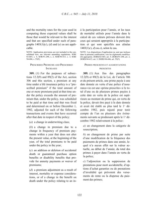 C.R.C., c. 945 — July 11, 2010




and the mortality rates for the year used in                  à la participation pour l’année, et les taux
computing those expected values shall be                      de mortalité utilisés pour l’année dans le
those that would be relevant to the interest                  calcul de ces valeurs prévues doivent être
and that are specified under such of para-                    ceux qui seraient appropriés à la participa-
graphs 1403(1)(c), (d) and (e) as are appli-                  tion et qui sont spécifiés aux alinéas
cable.                                                        1403(1)c), d) ou e), selon le cas.
NOTE: Application provisions are not included in the con-     NOTE : Les dispositions d’application ne sont pas incluses
solidated text; see relevant amending regulations. SOR/       dans la présente codification; voir les règlements modifica-
83-865, s. 5; SOR/91-290, s. 2; SOR/94-415, s. 3; SOR/        tifs appropriés. DORS/83-865, art. 5; DORS/91-290, art. 2;
94-686, s. 55(F).                                             DORS/94-415, art. 3; DORS/94-686, art. 55(F).

    PRESCRIBED PREMIUMS AND PRESCRIBED                             PRIMES PRESCRITES ET AUGMENTATIONS
                 INCREASES                                                          PRESCRITES

   309. (1) For the purposes of subsec-                          309. (1) Aux fins des paragraphes
tions 12.2(9) and 89(2) of the Act, section                   12.2(9) et 89(2) de la Loi, de l’article 306
306 and this section, a premium at any                        et du présent article, une prime payée à une
time under a life insurance policy is a “pre-                 date donnée en vertu d’une police d’assu-
scribed premium” if the total amount of                       rance-vie est une «prime prescrite» si le to-
one or more premiums paid at that time un-                    tal d’une ou de plusieurs primes payées à
der the policy exceeds the amount of pre-                     cette date en vertu de la police est supé-
mium that, under the policy, was scheduled                    rieure au montant de prime qui, en vertu de
to be paid at that time and that was fixed                    la police, devait être payé à la date donnée
and determined on or before December 1,                       et avait été établi au plus tard le 1er dé-
1982, adjusted for such of the following                      cembre 1982, puis rajusté pour tenir
transactions and events that have occurred                    compte de l’un ou plusieurs des événe-
after that date in respect of the policy:                     ments suivants se produisant après le 1er dé-
   (a) a change in underwriting class;                        cembre 1982 relativement à la police :

   (b) a change in premium due to a                               a) un changement dans la catégorie de
   change in frequency of premium pay-                            souscription;
   ments within a year that does not alter                        b) un changement de prime par suite
   the present value, at the beginning of the                     d’une modification de la fréquence des
   year, of the total premiums to be paid                         paiements de primes dans une année, le-
   under the policy in the year;                                  quel n’a aucun effet sur la valeur ac-
   (c) an addition or deletion of accidental                      tuelle, au début de l’année, du total des
   death or guaranteed purchase option                            primes à payer dans l’année en vertu de
   benefits or disability benefits that pro-                      la police;
   vide for annuity payments or waiver of                         c) l’adjonction ou la suppression de
   premiums;                                                      prestations pour mort accidentelle, d’op-
   (d) a premium adjustment as a result of                        tions d’achat garanties ou de prestations
   interest, mortality or expense considera-                      d’invalidité qui prévoient des verse-
   tions, or of a change in the benefit on                        ments de rente ou la dispense du paie-
   death under the policy relating to an in-                      ment des primes;




                                                            122
 