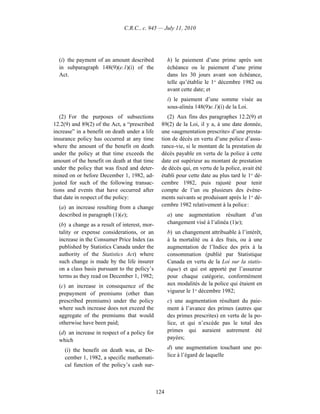 C.R.C., c. 945 — July 11, 2010




  (i) the payment of an amount described             h) le paiement d’une prime après son
  in subparagraph 148(9)(e.1)(i) of the              échéance ou le paiement d’une prime
  Act.                                               dans les 30 jours avant son échéance,
                                                     telle qu’établie le 1er décembre 1982 ou
                                                     avant cette date; et
                                                     i) le paiement d’une somme visée au
                                                     sous-alinéa 148(9)e.1)(i) de la Loi.
   (2) For the purposes of subsections              (2) Aux fins des paragraphes 12.2(9) et
12.2(9) and 89(2) of the Act, a “prescribed      89(2) de la Loi, il y a, à une date donnée,
increase” in a benefit on death under a life     une «augmentation prescrite» d’une presta-
insurance policy has occurred at any time        tion de décès en vertu d’une police d’assu-
where the amount of the benefit on death         rance-vie, si le montant de la prestation de
under the policy at that time exceeds the        décès payable en vertu de la police à cette
amount of the benefit on death at that time      date est supérieur au montant de prestation
under the policy that was fixed and deter-       de décès qui, en vertu de la police, avait été
mined on or before December 1, 1982, ad-         établi pour cette date au plus tard le 1er dé-
justed for such of the following transac-        cembre 1982, puis rajusté pour tenir
tions and events that have occurred after        compte de l’un ou plusieurs des événe-
that date in respect of the policy:              ments suivants se produisant après le 1er dé-
  (a) an increase resulting from a change        cembre 1982 relativement à la police :
  described in paragraph (1)(e);                     a) une augmentation résultant d’un
  (b) a change as a result of interest, mor-         changement visé à l’alinéa (1)e);
  tality or expense considerations, or an            b) un changement attribuable à l’intérêt,
  increase in the Consumer Price Index (as           à la mortalité ou à des frais, ou à une
  published by Statistics Canada under the           augmentation de l’Indice des prix à la
  authority of the Statistics Act) where             consommation (publié par Statistique
  such change is made by the life insurer            Canada en vertu de la Loi sur la statis-
  on a class basis pursuant to the policy’s          tique) et qui est apporté par l’assureur
  terms as they read on December 1, 1982;            pour chaque catégorie, conformément
  (c) an increase in consequence of the              aux modalités de la police qui étaient en
  prepayment of premiums (other than                 vigueur le 1er décembre 1982;
  prescribed premiums) under the policy              c) une augmentation résultant du paie-
  where such increase does not exceed the            ment à l’avance des primes (autres que
  aggregate of the premiums that would               des primes prescrites) en vertu de la po-
  otherwise have been paid;                          lice, et qui n’excède pas le total des
  (d) an increase in respect of a policy for         primes qui auraient autrement été
  which                                              payées;

     (i) the benefit on death was, at De-            d) une augmentation touchant une po-
     cember 1, 1982, a specific mathemati-           lice à l’égard de laquelle
     cal function of the policy’s cash sur-



                                               124
 