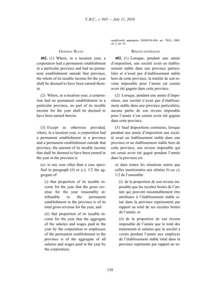 C.R.C., c. 945 — July 11, 2010




                                                 modificatifs appropriés. DORS/94-686, art. 79(F); 2009,
                                                 ch. 2, art. 92.

              GENERAL RULES                                      RÈGLES GÉNÉRALES
   402. (1) Where, in a taxation year, a            402. (1) Lorsque, pendant une année
corporation had a permanent establishment        d’imposition, une société avait un établis-
in a particular province and had no perma-       sement stable dans une province particu-
nent establishment outside that province,        lière et n’avait pas d’établissement stable
the whole of its taxable income for the year     hors de cette province, la totalité de son re-
shall be deemed to have been earned there-       venu imposable pour l’année est censée
in.                                              avoir été gagnée dans cette province.
   (2) Where, in a taxation year, a corpora-        (2) Lorsque, pendant une année d’impo-
tion had no permanent establishment in a         sition, une société n’avait pas d’établisse-
particular province, no part of its taxable      ment stable dans une province particulière,
income for the year shall be deemed to           aucune partie de son revenu imposable
have been earned therein.                        pour l’année n’est censée avoir été gagnée
                                                 dans cette province.
   (3) Except as otherwise provided,                (3) Sauf dispositions contraires, lorsque
where, in a taxation year, a corporation had     pendant une année d’imposition une socié-
a permanent establishment in a province          té avait un établissement stable dans une
and a permanent establishment outside that       province et un établissement stable hors de
province, the amount of its taxable income       cette province, son revenu imposable qui
that shall be deemed to have been earned in      est censé avoir été gagné pendant l’année
the year in the province is                      dans la province est
  (a) in any case other than a case speci-           a) dans toutes les situations autres que
  fied in paragraph (b) or (c), 1/2 the ag-          celles mentionnées aux alinéas b) ou c),
  gregate of                                         1/2 de l’ensemble
     (i) that proportion of its taxable in-            (i) de la proportion de son revenu im-
     come for the year that the gross rev-             posable que les recettes brutes de l’an-
     enue for the year reasonably at-                  née qui peuvent raisonnablement être
     tributable     to    the     permanent            attribuées à l’établissement stable si-
     establishment in the province is of its           tué dans la province représentent par
     total gross revenue for the year, and             rapport au total de ses recettes brutes
     (ii) that proportion of its taxable in-           de l’année, et
     come for the year that the aggregate              (ii) de la proportion de son revenu
     of the salaries and wages paid in the             imposable de l’année que le total des
     year by the corporation to employees              traitements et salaires que la société a
     of the permanent establishment in the             versés pendant l’année aux employés
     province is of the aggregate of all               de l’établissement stable situé dans la
     salaries and wages paid in the year by            province représente par rapport au to-
     the corporation;




                                               130
 