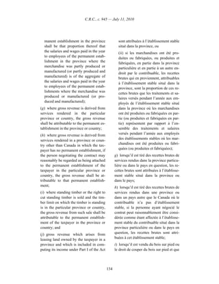 C.R.C., c. 945 — July 11, 2010




  manent establishment in the province               sont attribuées à l’établissement stable
  shall be that proportion thereof that              situé dans la province, ou
  the salaries and wages paid in the year            (ii) si les marchandises ont été pro-
  to employees of the permanent estab-               duites ou fabriquées, ou produites et
  lishment in the province where the                 fabriquées, en partie dans la province
  merchandise was partly produced or                 particulière et en partie à un autre en-
  manufactured (or partly produced and               droit par le contribuable, les recettes
  manufactured) is of the aggregate of               brutes qui en proviennent, attribuables
  the salaries and wages paid in the year            à l’établissement stable situé dans la
  to employees of the permanent estab-               province, sont la proportion de ces re-
  lishments where the merchandise was                cettes brutes que les traitements et sa-
  produced or manufactured (or pro-                  laires versés pendant l’année aux em-
  duced and manufactured);                           ployés de l’établissement stable situé
(g) where gross revenue is derived from              dans la province où les marchandises
services rendered in the particular                  ont été produites ou fabriquées en par-
province or country, the gross revenue               tie (ou produites et fabriquées en par-
shall be attributable to the permanent es-           tie) représentent par rapport à l’en-
tablishment in the province or country;              semble des traitements et salaires
(h) where gross revenue is derived from              versés pendant l’année aux employés
services rendered in a province or coun-             des établissements stables où les mar-
try other than Canada in which the tax-              chandises ont été produites ou fabri-
payer has no permanent establishment, if             quées (ou produites et fabriquées);
the person negotiating the contract may            g) lorsqu’il est tiré des recettes brutes de
reasonably be regarded as being attached           services rendus dans la province particu-
to the permanent establishment of the              lière ou dans le pays en question, les re-
taxpayer in the particular province or             cettes brutes sont attribuées à l’établisse-
country, the gross revenue shall be at-            ment stable situé dans la province ou
tributable to that permanent establish-            dans le pays;
ment;                                              h) lorsqu’il est tiré des recettes brutes de
(i) where standing timber or the right to          services rendus dans une province ou
cut standing timber is sold and the tim-           dans un pays autre que le Canada où le
ber limit on which the timber is standing          contribuable n’a pas d’établissement
is in the particular province or country,          stable, si la personne ayant négocié le
the gross revenue from such sale shall be          contrat peut raisonnablement être consi-
attributable to the permanent establish-           dérée comme étant affectée à l’établisse-
ment of the taxpayer in the province or            ment stable du contribuable situé dans la
country; and                                       province particulière ou dans le pays en
(j) gross revenue which arises from                question, les recettes brutes sont attri-
leasing land owned by the taxpayer in a            buées à cet établissement stable;
province and which is included in com-             i) lorsqu’il est vendu du bois sur pied ou
puting its income under Part I of the Act          le droit de couper du bois sur pied et que



                                             134
 