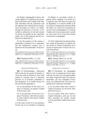 C.R.C., c. 945 — July 11, 2010




   (4) Despite subparagraph (1)(a)(i), this                        (4) Malgré le sous-alinéa (1)a)(i), le
section applies to a corporation and an em-                     présent article s’applique à la société et à
ployer that deal at arm’s length if the Min-                    l’employeur qui n’ont entre eux aucun lien
ister determines that the corporation and                       de dépendance si le ministre établit qu’ils
the employer have entered into an arrange-                      ont conclu un arrangement ayant pour objet
ment the purpose of which is to reduce,                         de réduire, au moyen de la prestation de
through the provision of services as de-                        services visés au paragraphe (1), le total de
scribed in subsection (1), the total amount                     l’impôt sur le revenu à payer par la société
of income tax payable by the corporation                        en vertu d’une loi de la province donnée
under a law of the particular province re-                      mentionnée à ce paragraphe.
ferred to in subsection (1).
  (5) For the purposes of this section, a                          (5) Pour l’application du présent article,
partnership is deemed to be a corporation                       une société de personnes est réputée être
and the corporation’s taxation year is                          une société et l’année d’imposition de la
deemed to be the partnership’s fiscal peri-                     société est réputée être l’exercice de la so-
od.                                                             ciété de personnes.
NOTE: Application provisions are not included in the con-       NOTE : Les dispositions d’application ne sont pas incluses
solidated text; see relevant amending Acts and regulations.     dans la présente codification; voir les lois et règlements
SOR/78-772, s. 2; SOR/94-686, s. 79(F); 2009, c. 2, s. 93.      modificatifs appropriés. DORS/78-772, art. 2; DORS/
                                                                94-686, art. 79(F); 2009, ch. 2, art. 93.

   402.2 [Repealed, 2009, c. 2, s. 93]                              402.2 [Abrogé, 2009, ch. 2, art. 93]
NOTE: Application provisions are not included in the con-       NOTE : Les dispositions d’application ne sont pas incluses
solidated text; see relevant amending Acts and regulations.     dans la présente codification; voir les lois et règlements
SOR/81-267, s. 2; SOR/94-686, s. 79(F); 2009, c. 2, s. 93.      modificatifs appropriés. DORS/81-267, art. 2; DORS/
                                                                94-686, art. 79(F); 2009, ch. 2, art. 93.

            INSURANCE CORPORATIONS                                          COMPAGNIES D’ASSURANCE
   403. (1) Notwithstanding subsections                           403. (1) Nonobstant les paragraphes
402(3) and (4), the amount of taxable in-                       402(3) et (4), le montant de revenu impo-
come that shall be deemed to have been                          sable qui est censé avoir été gagné pendant
earned in a taxation year in a particular                       une année d’imposition dans une province
province by an insurance corporation is                         particulière, par une compagnie d’assu-
that proportion of its taxable income for                       rance, est la proportion de son revenu im-
the year that the aggregate of                                  posable pour l’année que l’ensemble
   (a) its net premiums for the year in re-                         a) de ses primes nettes pour l’année à
   spect of insurance on property situated                          l’égard d’assurance sur des biens situés
   in the province, and                                             dans la province, et
   (b) its net premiums for the year in re-                         b) de ses primes nettes pour l’année à
   spect of insurance, other than on proper-                        l’égard d’assurance, autre que sur des
   ty, from contracts with persons resident                         biens, découlant de contrats conclus
   in the province,                                                 avec des personnes résidant dans la pro-
is of the total of such of its net premiums                         vince,
for the year as are included in computing



                                                              140
 