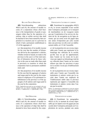 C.R.C., c. 945 — July 11, 2010




                                                              tifs appropriés. DORS/80-949, art. 6; DORS/94-686, art.
                                                              79(F).

           BUS AND TRUCK OPERATORS                                  EXPLOITANTS D’AUTOBUS ET CAMIONS
   409. Notwithstanding          subsections                     409. Nonobstant les paragraphes 402(3)
402(3) and (4), the amount of taxable in-                     et (4), le revenu imposable d’une société
come of a corporation whose chief busi-                       dont l’entreprise principale est le transport
ness is the transportation of goods or pas-                   de marchandises ou de voyageurs (autre
sengers (other than by the operation of a                     que par l’exploitation d’un service de che-
railway, ship or airline service) that shall                  mins de fer, de navigation ou de ligne aé-
be deemed to have been earned by that cor-                    rienne, qui est censé avoir été gagné dans
poration in a taxation year in a province in                  une année d’imposition par cette société
which it had a permanent establishment is                     dans une province où elle avait un établis-
1/2 of the aggregate of                                       sement stable, est 1/2 de l’ensemble
   (a) that proportion of its taxable income                      a) de la proportion de son revenu impo-
   for the year that the number of kilome-                        sable pour l’année que représente le ki-
   tres driven by the corporation’s vehicles,                     lométrage des véhicules de la société,
   whether owned or leased, on roads in the                       qu’elle loue ou qui lui appartiennent,
   province in the year is of the total num-                      dans l’année sur les routes de la pro-
   ber of kilometres driven by those vehi-                        vince par rapport au kilométrage total de
   cles in the year on roads other than roads                     ces véhicules dans l’année sur les routes
   in provinces or countries in which the                         ailleurs que dans les provinces et pays
   corporation had no permanent establish-                        où la société n’avait pas d’établissement
   ment; and                                                      stable; et
   (b) that proportion of its taxable income                      b) de la proportion de son revenu impo-
   for the year that the aggregate of salaries                    sable pour l’année que l’ensemble des
   and wages paid in the year by the corpo-                       traitements et salaires versés par la so-
   ration to employees of its permanent es-                       ciété dans l’année aux employés de
   tablishment in the province is of the ag-                      l’établissement stable dans la province
   gregate of all salaries and wages paid in                      représente par rapport à l’ensemble des
   the year by the corporation.                                   traitements et salaires versés dans l’an-
NOTE: Application provisions are not included in the con-         née par la société.
solidated text; see relevant amending regulations. SOR/
                                                              NOTE : Les dispositions d’application ne sont pas incluses
80-949, s. 7; SOR/86-585, s. 1; SOR/94-686, s. 79(F).
                                                              dans la présente codification; voir les règlements modifica-
                                                              tifs appropriés. DORS/80-949, art. 7; DORS/86-585, art. 1;
                                                              DORS/94-686, art. 79(F).

                  SHIP OPERATORS                                           EXPLOITANTS DE NAVIRES
  410. (1) Notwithstanding subsections                          410. (1) Nonobstant les paragraphes
402(3) and (4), the amount of taxable in-                     402(3) et (4), le montant de revenu impo-
come of a corporation whose chief busi-                       sable qui est réputé avoir été gagné par une
ness is the operation of ships that shall be                  société dont l’entreprise principale est l’ex-
deemed to have been earned by the corpo-                      ploitation de navires, pendant une année




                                                            150
 