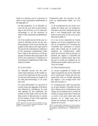 C.R.C., ch. 945 — 11 juillet 2010




ration in a taxation year in a province in                    d’imposition dans une province où elle
which it had a permanent establishment is                     avait un établissement stable, est l’en-
the aggregate of,                                             semble
   (a) that proportion of its allocable in-                       a) de la proportion de son revenu assi-
   come for the year that its port-call-ton-                      gnable de l’année que son tonnage-es-
   nage in the province is of its total port-                     cale dans la province représente par rap-
   call-tonnage in all the provinces in                           port à son tonnage-escale total dans
   which it had a permanent establishment;                        toutes les provinces où elle avait un éta-
   and                                                            blissement stable; et
   (b) if its taxable income for the year ex-                     b) si son revenu imposable de l’année
   ceeds its allocable income for the year,                       dépasse son revenu assignable de l’an-
   that proportion of the excess that the ag-                     née, de la proportion de l’excédent que
   gregate of the salaries and wages paid in                      l’ensemble des traitements et salaires
   the year by the corporation to employees                       payés dans l’année par la société aux
   of the permanent establishment (other                          employés de l’établissement stable
   than a ship) in the province is of the ag-                     (autre qu’un navire) dans la province re-
   gregate of salaries and wages paid in the                      présente par rapport à l’ensemble des
   year by the corporation to employees of                        traitements et salaires payés dans l’an-
   its permanent establishments (other than                       née par la société aux employés de ses
   ships) in Canada.                                              établissements stables (autres que les na-
                                                                  vires) au Canada.
   (2) In this section,                                           (2) Dans le présent article,
   (a) “allocable income for the year”                            a) « revenu assignable de l’année » dé-
   means that proportion of the taxable in-                       signe la proportion du revenu imposable
   come of the corporation for the year that                      de la société pour l’année que son ton-
   its total port-call-tonnage in Canada is of                    nage-escale total au Canada représente
   its total port-call-tonnage in all coun-                       par rapport à son tonnage-escale total
   tries; and                                                     dans tous les pays; et
   (b) “port-call-tonnage” in a province or                       b) « tonnage-escale » dans une province
   country means the aggregate of the prod-                       ou un pays désigne l’ensemble des pro-
   ucts obtained by multiplying, for each                         duits obtenus par la multiplication, pour
   ship operated by the corporation, the                          chaque navire exploité par la société, du
   number of calls made in the year by that                       nombre d’escales faites dans l’année par
   ship at ports in that province or country                      ce navire à des ports situés dans cette
   by the number of tons of the registered                        province ou ce même pays par le
   net tonnage of that ship.                                      nombre de tonneaux de jauge nette au
NOTE: Application provisions are not included in the con-         régistre de ce navire.
solidated text; see relevant amending regulations. SOR/
                                                              NOTE : Les dispositions d’application ne sont pas incluses
80-949, s. 7; SOR/94-686, s. 79(F).
                                                              dans la présente codification; voir les règlements modifica-
                                                              tifs appropriés. DORS/80-949, art. 7; DORS/94-686, art.
                                                              79(F).




                                                            151
 