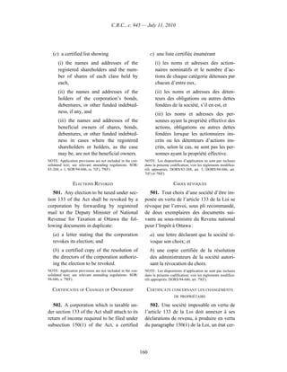 C.R.C., c. 945 — July 11, 2010




   (c) a certified list showing                                   c) une liste certifiée énumérant
      (i) the names and addresses of the                            (i) les noms et adresses des action-
      registered shareholders and the num-                          naires nominatifs et le nombre d’ac-
      ber of shares of each class held by                           tions de chaque catégorie détenues par
      each,                                                         chacun d’entre eux,
      (ii) the names and addresses of the                           (ii) les noms et adresses des déten-
      holders of the corporation’s bonds,                           teurs des obligations ou autres dettes
      debentures, or other funded indebted-                         fondées de la société, s’il en est, et
      ness, if any, and                                             (iii) les noms et adresses des per-
      (iii) the names and addresses of the                          sonnes ayant la propriété effective des
      beneficial owners of shares, bonds,                           actions, obligations ou autres dettes
      debentures, or other funded indebted-                         fondées lorsque les actionnaires ins-
      ness in cases where the registered                            crits ou les détenteurs d’actions ins-
      shareholders or holders, as the case                          crits, selon le cas, ne sont pas les per-
      may be, are not the beneficial owners.                        sonnes ayant la propriété effective.
NOTE: Application provisions are not included in the con-     NOTE : Les dispositions d’application ne sont pas incluses
solidated text; see relevant amending regulations. SOR/       dans la présente codification; voir les règlements modifica-
83-268, s. 1; SOR/94-686, ss. 7(F), 79(F).                    tifs appropriés. DORS/83-268, art. 1; DORS/94-686, art.
                                                              7(F) et 79(F).

               ELECTIONS REVOKED                                                CHOIX RÉVOQUÉS
   501. Any election to be taxed under sec-                     501. Tout choix d’une société d’être im-
tion 133 of the Act shall be revoked by a                     posée en vertu de l’article 133 de la Loi se
corporation by forwarding by registered                       révoque par l’envoi, sous pli recommandé,
mail to the Deputy Minister of National                       de deux exemplaires des documents sui-
Revenue for Taxation at Ottawa the fol-                       vants au sous-ministre du Revenu national
lowing documents in duplicate:                                pour l’Impôt à Ottawa :
   (a) a letter stating that the corporation                      a) une lettre déclarant que la société ré-
   revokes its election; and                                      voque son choix; et
   (b) a certified copy of the resolution of                      b) une copie certifiée de la résolution
   the directors of the corporation authoriz-                     des administrateurs de la société autori-
   ing the election to be revoked.                                sant la révocation du choix.
NOTE: Application provisions are not included in the con-     NOTE : Les dispositions d’application ne sont pas incluses
solidated text; see relevant amending regulations. SOR/       dans la présente codification; voir les règlements modifica-
94-686, s. 79(F).                                             tifs appropriés. DORS/94-686, art. 79(F).

  CERTIFICATES OF CHANGES OF OWNERSHIP                         CERTIFICATS CONCERNANT LES CHANGEMENTS
                                                                                 DE PROPRIÉTAIRE

   502. A corporation which is taxable un-                       502. Une société imposable en vertu de
der section 133 of the Act shall attach to its                l’article 133 de la Loi doit annexer à ses
return of income required to be filed under                   déclarations de revenu, à produire en vertu
subsection 150(1) of the Act, a certified                     du paragraphe 150(1) de la Loi, un état cer-




                                                            160
 