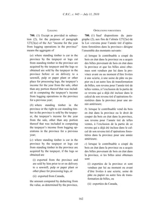 C.R.C., c. 945 — July 11, 2010




                 LOGGING                                     OPÉRATIONS FORESTIÈRES
   700. (1) Except as provided in subsec-           700. (1) Sauf dispositions du para-
tion (2), for the purposes of paragraph          graphe (2), aux fins de l’alinéa 127(2)a) de
127(2)(a) of the Act “income for the year        la Loi « revenu pour l’année tiré d’opéra-
from logging operations in the province”         tions forestières dans la province » désigne
means the aggregate of                           l’ensemble des montants suivants :
  (a) where standing timber is cut in the            a) lorsque le contribuable a coupé du
  province by the taxpayer or logs cut               bois en état dans la province ou a acquis
  from standing timber in the province are           des billes provenant de bois en état dans
  acquired by the taxpayer and the logs so           la province et que les billes ainsi obte-
  obtained are sold by the taxpayer in the           nues sont vendues par lui dans la pro-
  province before or on delivery to a                vince avant ou au moment d’être livrées
  sawmill, pulp or paper plant or other              à une scierie, à une usine de pâte ou pa-
  place for processing logs, the taxpayer’s          pier ou à un autre lieu de transformation
  income for the year from the sale, other           de billes, son revenu pour l’année tiré de
  than any portion thereof that was includ-          telles ventes, à l’exclusion de la partie de
  ed in computing the taxpayer’s income              ce revenu qui a déjà été incluse dans le
  from logging operations in the province            calcul de son revenu tiré d’opérations fo-
  for a previous year;                               restières dans la province pour une an-
  (b) where standing timber in the                   née antérieure;
  province or the right to cut standing tim-         b) lorsque le contribuable vend du bois
  ber in the province is sold by the taxpay-         en état dans la province ou le droit de
  er, the taxpayer’s income for the year             couper du bois en état dans la province,
  from the sale, other than any portion              son revenu pour l’année tiré de telles
  thereof that was included in computing             ventes, à l’exclusion de la partie de ce
  the taxpayer’s income from logging op-             revenu qui a déjà été incluse dans le cal-
  erations in the province for a previous            cul de son revenu tiré d’opérations fores-
  year;                                              tières dans la province pour une année
  (c) where standing timber is cut in the            antérieure;
  province by the taxpayer or logs cut               c) lorsque le contribuable a coupé du
  from standing timber in the province are           bois en état dans la province ou a acquis
  acquired by the taxpayer, if the logs so           des billes provenant de bois en état dans
  obtained are                                       la province, si les billes ainsi obtenues
    (i) exported from the province and               sont
    are sold by him prior to or on delivery            (i) exportées de la province et sont
    to a sawmill, pulp or paper plant or               vendues par lui au moment ou avant
    other place for processing logs, or                d’être livrées à une scierie, usine de
    (ii) exported from Canada,                         pâte ou papier ou autre lieu de trans-
                                                       formation de billes, ou
  the amount computed by deducting from
  the value, as determined by the province,            (ii) exportées du Canada,




                                               162
 