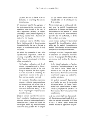 C.R.C., ch. 945 — 11 juillet 2010




  (iv) land the cost of which is or was              (iv) des terrains dont le coût est ou a
  deductible in computing the corpora-               été déductible lors du calcul du revenu
  tion’s income,                                     de la société,
(b) an amount equal to the aggregate of            b) un montant égal au total du coût indi-
the cost amount to the corporation, im-            qué, pour la société, immédiatement
mediately after the end of the year, of            après la fin de l’année, de chaque bien
each depreciable property in Canada                amortissable qu’elle possède au Canada
owned by it for the purpose of gaining or          afin de tirer un revenu d’une entreprise
producing income from a business car-              exploitée par elle au Canada, ou de lui
ried on by it in Canada,                           faire produire un revenu,
(c) an amount equal to 4/3 of the cumu-            c) un montant égal aux 4/3 du montant
lative eligible capital of the corporation         cumulatif des immobilisations admis-
immediately after the end of the year in           sibles de la société, immédiatement
respect of each business carried on by it          après la fin de l’année, au titre de chaque
in Canada,                                         entreprise qu’elle exploite au Canada,
(d) where the corporation is not a prin-           d) lorsque la société n’est pas une socié-
cipal-business corporation, within the             té exploitant une entreprise principale,
meaning assigned by subsection 66(15)              au sens du paragraphe 66(15) de la Loi,
of the Act, an amount equal to the total           une somme égale au total des frais sui-
of the corporation’s                               vants :
  (i) Canadian exploration and devel-                (i) les frais d’exploration et d’aména-
  opment expenses incurred by the cor-               gement au Canada engagés par la so-
  poration before the end of the year,               ciété avant la fin de l’année, dans la
  except to the extent that those expens-            mesure où ils n’ont pas été déduits
  es were deducted in computing the                  dans le calcul du revenu de la société
  corporation’s income for the year or               pour l’année ou pour une année d’im-
  for a previous taxation year, and                  position antérieure,
  (ii) cumulative Canadian exploration               (ii) les frais cumulatifs d’exploration
  expense, within the meaning assigned               au Canada, au sens du paragraphe
  by subsection 66.1(6) of the Act, at               66.1(6) de la Loi, à la fin de l’année,
  the end of the year minus any deduc-               moins toute somme déduite en appli-
  tion under subsection 66.1(3) of the               cation du paragraphe 66.1(3) de la Loi
  Act in computing the corporation’s in-             dans le calcul du revenu de la société
  come for the year,                                 pour l’année;
(d.1) an amount equal to the corpora-              d.1) une somme égale aux frais cumula-
tion’s cumulative Canadian development             tifs d’aménagement au Canada de la so-
expense, within the meaning assigned by            ciété, au sens du paragraphe 66.2(5) de
subsection 66.2(5) of the Act, at the end          la Loi, à la fin de l’année, moins toute
of the year minus any deduction under              somme déduite en application du para-
subsection 66.2(2) of the Act in comput-




                                             171
 