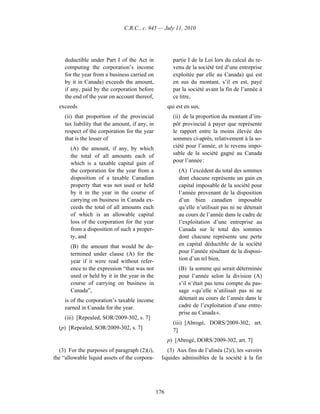 C.R.C., c. 945 — July 11, 2010




     deductible under Part I of the Act in               partie I de la Loi lors du calcul du re-
     computing the corporation’s income                  venu de la société tiré d’une entreprise
     for the year from a business carried on             exploitée par elle au Canada) qui est
     by it in Canada) exceeds the amount,                en sus du montant, s’il en est, payé
     if any, paid by the corporation before              par la société avant la fin de l’année à
     the end of the year on account thereof,             ce titre,
  exceeds                                              qui est en sus,
     (ii) that proportion of the provincial              (ii) de la proportion du montant d’im-
     tax liability that the amount, if any, in           pôt provincial à payer que représente
     respect of the corporation for the year             le rapport entre la moins élevée des
     that is the lesser of                               sommes ci-après, relativement à la so-
       (A) the amount, if any, by which                  ciété pour l’année, et le revenu impo-
       the total of all amounts each of                  sable de la société gagné au Canada
       which is a taxable capital gain of                pour l’année :
       the corporation for the year from a                  (A) l’excédent du total des sommes
       disposition of a taxable Canadian                    dont chacune représente un gain en
       property that was not used or held                   capital imposable de la société pour
       by it in the year in the course of                   l’année provenant de la disposition
       carrying on business in Canada ex-                   d’un bien canadien imposable
       ceeds the total of all amounts each                  qu’elle n’utilisait pas ni ne détenait
       of which is an allowable capital                     au cours de l’année dans le cadre de
       loss of the corporation for the year                 l’exploitation d’une entreprise au
       from a disposition of such a proper-                 Canada sur le total des sommes
       ty, and                                              dont chacune représente une perte
       (B) the amount that would be de-                     en capital déductible de la société
       termined under clause (A) for the                    pour l’année résultant de la disposi-
       year if it were read without refer-                  tion d’un tel bien,
       ence to the expression “that was not                 (B) la somme qui serait déterminée
       used or held by it in the year in the                pour l’année selon la division (A)
       course of carrying on business in                    s’il n’était pas tenu compte du pas-
       Canada”,                                             sage « qu’elle n’utilisait pas ni ne
     is of the corporation’s taxable income                 détenait au cours de l’année dans le
     earned in Canada for the year.                         cadre de l’exploitation d’une entre-
                                                            prise au Canada ».
     (iii) [Repealed, SOR/2009-302, s. 7]
                                                         (iii) [Abrogé, DORS/2009-302, art.
  (p) [Repealed, SOR/2009-302, s. 7]                     7]
                                                       p) [Abrogé, DORS/2009-302, art. 7]
  (3) For the purposes of paragraph (2)(i),           (3) Aux fins de l’alinéa (2)i), les «avoirs
the “allowable liquid assets of the corpora-       liquides admissibles de la société à la fin




                                                 176
 
