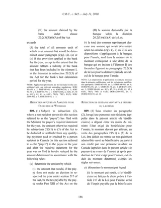 C.R.C., c. 945 — July 11, 2010




             (II) the amount claimed by the                                  (II) la somme demandée par la
             bank          under          clause                             banque     selon     la   division
             20.2(3)(b)(ii)(A) of the Act                                    20.2(3)b)(ii)(A) de la Loi;
exceeds                                                             b) le total des sommes représentant cha-
   (b) the total of all amounts each of                             cune une somme qui serait déterminée
   which is an amount that would be deter-                          selon les alinéas (2)j), k), n) ou o) si ces
   mined under paragraph (2)(j), (k), (n) or                        dispositions s’appliquaient à la banque
   (o) if that provision applied to the bank                        pour l’année, sauf dans la mesure où le
   for the year, except to the extent that the                      montant correspond à une dette de la
   amount reflects a liability of the bank                          banque qui est incluse à l’élément D des
   that has been included in the element L                          formules figurant au paragraphe 20.2(3)
   in the formulae in subsection 20.2(3) of                         de la Loi pour la dernière période de cal-
   the Act for the bank’s last calculation                          cul de la banque pour l’année.
                                                                NOTE : Les dispositions d’application ne sont pas incluses
   period for the year.                                         dans la présente codification; voir les règlements modifica-
NOTE: Application provisions are not included in the con-       tifs appropriés. DORS/81-656, art. 2; DORS/84-948, art. 4;
solidated text; see relevant amending regulations. SOR/         DORS/90-258, art. 1; DORS/91-78, art. 2; DORS/93-395,
81-656, s. 2; SOR/84-948, s. 4; SOR/90-258, s. 1; SOR/          art. 1; DORS/94-686, art. 8(F), 47, 58 à 61(F), 62, 63 à
91-78, s. 2; SOR/93-395, s. 1; SOR/94-686, ss. 8(F), 47, 58     65(F), 78(F), 79(F) et 81(F); DORS/2009-302, art. 7;
to 61(F), 62, 63 to 65(F), 78(F), 79(F), 81(F); SOR/            DORS/2010-93, art. 11.
2009-302, s. 7; SOR/2010-93, s. 11.

   REDUCTION OF CERTAIN AMOUNTS TO BE                           RÉDUCTION DE CERTAINS MONTANTS À DÉDUIRE
         DEDUCTED OR WITHHELD                                                        OU À RETENIR

   809. (1) Subject to subsection (2),                             809. (1) Sous réserve du paragraphe
where a non-resident person (in this section                    (2), lorsqu’une personne non-résidente (ap-
referred to as the “payee”) has filed with                      pelée dans le présent article «le bénéfi-
the Minister the payee’s required statement                     ciaire») a déposé entre les mains du mi-
for the year, the amount otherwise required                     nistre l’état exigé du bénéficiaire pour
by subsections 215(1) to (3) of the Act to                      l’année, le montant devant par ailleurs, en
be deducted or withheld from any qualify-                       vertu des paragraphes 215(1) à (3) de la
ing payment paid or credited by a person                        Loi, être déduit ou retenu sur tout paiement
resident in Canada (in this section referred                    admissible versé au bénéficiaire ou porté à
to as the “payer”) to the payee in the year                     son crédit par une personne résidant au
and after the required statement for the                        Canada (appelée dans le présent article «le
year was so filed is hereby reduced by the                      payeur») au cours de l’année et après pro-
amount determined in accordance with the                        duction de l’état exigé pour l’année, est ré-
following rules:                                                duit du montant déterminé d’après les
   (a) determine the amount by which                            règles suivantes :

      (i) the amount that would, if the pay-                        a) déterminer le montant par lequel
      ee does not make an election in re-                             (i) le montant qui serait, si le bénéfi-
      spect of the year under section 217 of                          ciaire ne fait pas le choix prévu à l’ar-
      the Act, be the tax payable by the pay-                         ticle 217 de la Loi pour l’année, celui
      ee under Part XIII of the Act on the                            de l’impôt payable par le bénéficiaire



                                                              186
 