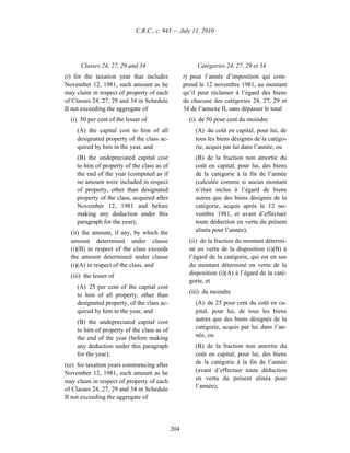 C.R.C., c. 945 — July 11, 2010




      Classes 24, 27, 29 and 34                        Catégories 24, 27, 29 et 34
(t) for the taxation year that includes           t) pour l’année d’imposition qui com-
November 12, 1981, such amount as he              prend le 12 novembre 1981, au montant
may claim in respect of property of each          qu’il peut réclamer à l’égard des biens
of Classes 24, 27, 29 and 34 in Schedule          de chacune des catégories 24, 27, 29 et
II not exceeding the aggregate of                 34 de l’annexe II, sans dépasser le total
  (i) 50 per cent of the lesser of                  (i) de 50 pour cent du moindre
    (A) the capital cost to him of all                (A) du coût en capital, pour lui, de
    designated property of the class ac-              tous les biens désignés de la catégo-
    quired by him in the year, and                    rie, acquis par lui dans l’année, ou
    (B) the undepreciated capital cost                (B) de la fraction non amortie du
    to him of property of the class as of             coût en capital, pour lui, des biens
    the end of the year (computed as if               de la catégorie à la fin de l’année
    no amount were included in respect                (calculée comme si aucun montant
    of property, other than designated                n’était inclus à l’égard de biens
    property of the class, acquired after             autres que des biens désignés de la
    November 12, 1981 and before                      catégorie, acquis après le 12 no-
    making any deduction under this                   vembre 1981, et avant d’effectuer
    paragraph for the year),                          toute déduction en vertu du présent
  (ii) the amount, if any, by which the               alinéa pour l’année),
  amount determined under clause                    (ii) de la fraction du montant détermi-
  (i)(B) in respect of the class exceeds            né en vertu de la disposition (i)(B) à
  the amount determined under clause                l’égard de la catégorie, qui est en sus
  (i)(A) in respect of the class, and               du montant déterminé en vertu de la
  (iii) the lesser of                               disposition (i)(A) à l’égard de la caté-
                                                    gorie, et
    (A) 25 per cent of the capital cost
                                                    (iii) du moindre
    to him of all property, other than
    designated property, of the class ac-             (A) de 25 pour cent du coût en ca-
    quired by him in the year, and                    pital, pour lui, de tous les biens
    (B) the undepreciated capital cost                autres que des biens désignés de la
    to him of property of the class as of             catégorie, acquis par lui dans l’an-
    the end of the year (before making                née, ou
    any deduction under this paragraph                (B) de la fraction non amortie du
    for the year);                                    coût en capital, pour lui, des biens
(ta) for taxation years commencing after              de la catégorie à la fin de l’année
November 12, 1981, such amount as he                  (avant d’effectuer toute déduction
may claim in respect of property of each              en vertu du présent alinéa pour
of Classes 24, 27, 29 and 34 in Schedule              l’année);
II not exceeding the aggregate of




                                            204
 