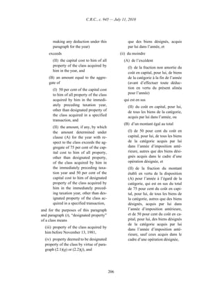 C.R.C., c. 945 — July 11, 2010




       making any deduction under this                 que des biens désignés, acquis
       paragraph for the year)                         par lui dans l’année, et
    exceeds                                        (ii) du moindre
       (II) the capital cost to him of all           (A) de l’excédent
       property of the class acquired by               (I) de la fraction non amortie du
       him in the year, and
                                                       coût en capital, pour lui, de biens
    (B) an amount equal to the aggre-                  de la catégorie à la fin de l’année
    gate of                                            (avant d’effectuer toute déduc-
       (I) 50 per cent of the capital cost             tion en vertu du présent alinéa
       to him of all property of the class             pour l’année)
       acquired by him in the immedi-                qui est en sus
       ately preceding taxation year,                  (II) du coût en capital, pour lui,
       other than designated property of               de tous les biens de la catégorie,
       the class acquired in a specified               acquis par lui dans l’année, ou
       transaction, and
                                                     (B) d’un montant égal au total
       (II) the amount, if any, by which
       the amount determined under                     (I) de 50 pour cent du coût en
       clause (A) for the year with re-                capital, pour lui, de tous les biens
       spect to the class exceeds the ag-              de la catégorie acquis par lui
       gregate of 75 per cent of the cap-              dans l’année d’imposition anté-
       ital cost to him of all property,               rieure, autres que des biens dési-
       other than designated property,                 gnés acquis dans le cadre d’une
       of the class acquired by him in                 opération désignée, et
       the immediately preceding taxa-                 (II) de la fraction du montant
       tion year and 50 per cent of the                établi en vertu de la disposition
       capital cost to him of designated               (A) pour l’année à l’égard de la
       property of the class acquired by               catégorie, qui est en sus du total
       him in the immediately preced-                  de 75 pour cent du coût en capi-
       ing taxation year, other than des-              tal, pour lui, de tous les biens de
       ignated property of the class ac-               la catégorie, autres que des biens
       quired in a specified transaction,              désignés, acquis par lui dans
and for the purposes of this paragraph                 l’année d’imposition antérieure,
and paragraph (t), “designated property”               et de 50 pour cent du coût en ca-
of a class means                                       pital, pour lui, des biens désignés
                                                       de la catégorie acquis par lui
  (iii) property of the class acquired by
                                                       dans l’année d’imposition anté-
  him before November 13, 1981,
                                                       rieure, sauf ceux acquis dans le
  (iv) property deemed to be designated                cadre d’une opération désignée,
  property of the class by virtue of para-
  graph (2.1)(g) or (2.2)(j), and




                                             206
 