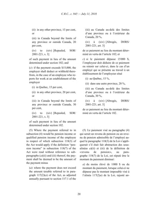 C.R.C., c. 945 — July 11, 2010




     (ii) in any other province, 13 per cent,           (iii) au Canada au-delà des limites
     or                                                 d’une province ou à l’extérieur du
     (iii) in Canada beyond the limits of               Canada, 20 %,
     any province or outside Canada, 20                 (iv) à (xiv) [Abrogés,         DORS/
     per cent,                                          2001-221, art. 3]
     (iv) to (xiv) [Repealed,           SOR/          de ce paiement au lieu du montant déter-
     2001-221, s. 3]                                  miné en vertu de l’article 102; et
  of such payment in lieu of the amount               c) si le paiement dépasse 15 000 $,
  determined under section 102; and                   l’employeur doit déduire de ce paiement
  (c) if the payment exceeds $15,000, the             ou retenir sur celui-ci, dans le cas d’un
  employer shall deduct or withhold there-            employé qui se présente au travail à un
  from, in the case of an employee who re-            établissement de l’employeur situé
  ports for work at an establishment of the             (i) au Québec, 15 %,
  employer                                              (ii) dans une autre province, 20 %,
     (i) in Quebec, 15 per cent,                        (iii) au Canada au-delà des limites
     (ii) in any other province, 20 per cent,           d’une province ou à l’extérieur du
     or                                                 Canada, 30 %,
     (iii) in Canada beyond the limits of               (iv) à (xiv) [Abrogés,         DORS/
     any province or outside Canada, 30                 2001-221, art. 3]
     per cent,                                        de ce paiement au lieu du montant déter-
     (iv) to (xiv) [Repealed,           SOR/          miné en vertu de l’article 102.
     2001-221, s. 3]
  of such payment in lieu of the amount
  determined under section 102.
   (5) Where the payment referred to in              (5) Le paiement visé au paragraphe (4)
subsection (4) would be pension income or         qui serait un revenu de pension ou un reve-
qualified pension income of the employee          nu de pension admissible de l’employé au-
in respect of which subsection 118(3) of          quel le paragraphe 118(3) de la Loi s’appli-
the Act would apply if the definition “pen-       querait s’il était fait abstraction des sous-
sion income” in subsection 118(7) of the          alinéas a)(ii) et (iii) de la définition de
Act were read without reference to sub-           « revenu     de     pension »,    au    para-
paragraphs (a)(ii) and (iii) thereof, the pay-    graphe 118(7) de la Loi, est réputé être le
ment shall be deemed to be the amount of          montant du paiement diminué :
the payment minus
                                                      a) du moins élevé de 1 000 $ ou du
  (a) where the payment does not exceed               montant du paiement, lorsque celui-ci ne
  the amount taxable referred to in para-             dépasse pas le montant imposable visé à
  graph 117(2)(a) of the Act, as adjusted             l’alinéa 117(2)a) de la Loi, rajusté an-
  annually pursuant to section 117.1 of the




                                                 20
 