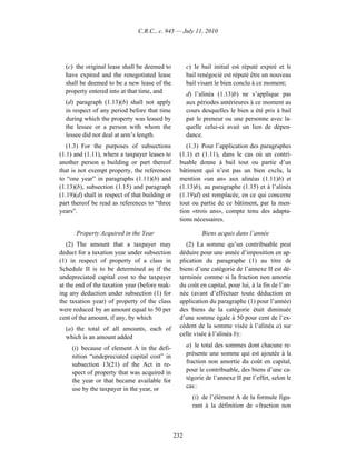 C.R.C., c. 945 — July 11, 2010




  (c) the original lease shall be deemed to            c) le bail initial est réputé expiré et le
  have expired and the renegotiated lease              bail renégocié est réputé être un nouveau
  shall be deemed to be a new lease of the             bail visant le bien conclu à ce moment;
  property entered into at that time, and              d) l’alinéa (1.13)b) ne s’applique pas
  (d) paragraph (1.13)(b) shall not apply              aux périodes antérieures à ce moment au
  in respect of any period before that time            cours desquelles le bien a été pris à bail
  during which the property was leased by              par le preneur ou une personne avec la-
  the lessee or a person with whom the                 quelle celui-ci avait un lien de dépen-
  lessee did not deal at arm’s length.                 dance.
   (1.3) For the purposes of subsections              (1.3) Pour l’application des paragraphes
(1.1) and (1.11), where a taxpayer leases to       (1.1) et (1.11), dans le cas où un contri-
another person a building or part thereof          buable donne à bail tout ou partie d’un
that is not exempt property, the references        bâtiment qui n’est pas un bien exclu, la
to “one year” in paragraphs (1.11)(b) and          mention «un an» aux alinéas (1.11)b) et
(1.13)(b), subsection (1.15) and paragraph         (1.13)b), au paragraphe (1.15) et à l’alinéa
(1.19)(d) shall in respect of that building or     (1.19)d) est remplacée, en ce qui concerne
part thereof be read as references to “three       tout ou partie de ce bâtiment, par la men-
years”.                                            tion «trois ans», compte tenu des adapta-
                                                   tions nécessaires.

       Property Acquired in the Year                         Biens acquis dans l’année
   (2) The amount that a taxpayer may                 (2) La somme qu’un contribuable peut
deduct for a taxation year under subsection        déduire pour une année d’imposition en ap-
(1) in respect of property of a class in           plication du paragraphe (1) au titre de
Schedule II is to be determined as if the          biens d’une catégorie de l’annexe II est dé-
undepreciated capital cost to the taxpayer         terminée comme si la fraction non amortie
at the end of the taxation year (before mak-       du coût en capital, pour lui, à la fin de l’an-
ing any deduction under subsection (1) for         née (avant d’effectuer toute déduction en
the taxation year) of property of the class        application du paragraphe (1) pour l’année)
were reduced by an amount equal to 50 per          des biens de la catégorie était diminuée
cent of the amount, if any, by which               d’une somme égale à 50 pour cent de l’ex-
  (a) the total of all amounts, each of            cédent de la somme visée à l’alinéa a) sur
  which is an amount added                         celle visée à l’alinéa b) :

     (i) because of element A in the defi-             a) le total des sommes dont chacune re-
     nition “undepreciated capital cost” in            présente une somme qui est ajoutée à la
     subsection 13(21) of the Act in re-               fraction non amortie du coût en capital,
     spect of property that was acquired in            pour le contribuable, des biens d’une ca-
     the year or that became available for             tégorie de l’annexe II par l’effet, selon le
     use by the taxpayer in the year, or               cas :
                                                         (i) de l’élément A de la formule figu-
                                                         rant à la définition de « fraction non



                                                 232
 