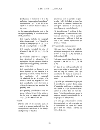 C.R.C., ch. 945 — 11 juillet 2010




    (ii) because of element C or D in the               amortie du coût en capital » au para-
    definition “undepreciated capital cost”             graphe 13(21) de la Loi, au titre d’un
    in subsection 13(21) of the Act in re-              bien acquis au cours de l’année ou de-
    spect of an amount that was repaid in               venu prêt à être mis en service par le
    the year,                                           contribuable au cours de l’année,
  to the undepreciated capital cost to the              (ii) des éléments C ou D de la for-
  taxpayer of property of a class in Sched-             mule figurant à la définition de « frac-
  ule II, other than                                    tion non amortie du coût en capital »
    (iii) property included in paragraph                au paragraphe 13(21) de la Loi, au
    (1)(v), in paragraph (w) of Class 10 or             titre d’une somme remboursée au
    in any of paragraphs (a) to (c), (e) to             cours de l’année,
    (i), (k), (l) and (p) to (s) of Class 12,         à l’exception des biens suivants :
    (iv) property included in any of                    (iii) ceux visés à l’alinéa (1)v), à l’ali-
    Classes 13, 14, 15, 23, 24, 27, 29, 34              néa w) de la catégorie 10 ou à l’un des
    and 52,                                             alinéas a) à c), e) à i), k), l) et p) à s)
    (v) where the taxpayer was a corpora-               de la catégorie 12,
    tion described in subsection (16)                   (iv) ceux compris dans l’une des ca-
    throughout the year, property that was              tégories 13, 14, 15, 23, 24, 27, 29, 34
    specified leasing property of the tax-              et 52,
    payer at that time,
                                                        (v) dans le cas où le contribuable est
    (vi) property that was deemed to have               une société visée au paragraphe (16)
    been acquired by the taxpayer in a                  tout au long de l’année, ceux qui
    preceding taxation year by reason of                constituent des biens de location dé-
    the    application    of   paragraph                terminés du contribuable à ce mo-
    16.1(1)(b) of the Act in respect of a               ment,
    lease to which the property was sub-
                                                        (vi) ceux qui sont réputés acquis par
    ject immediately before the time at
                                                        le contribuable au cours d’une année
    which the taxpayer last acquired the
                                                        d’imposition antérieure en application
    property, and
                                                        de l’alinéa 16.1(1)b) de la Loi relati-
    (vii) property considered to have be-               vement à un bail dont les biens fai-
    come available for use by the taxpayer              saient l’objet immédiatement avant le
    in the year by reason of paragraph                  moment auquel le contribuable les a
    13(27)(b) or (28)(c) of the Act                     acquis pour la dernière fois,
exceeds                                                 (vii) ceux qui sont considérés comme
  (b) the total of all amounts, each of                 devenus prêts à être mis en service par
  which is an amount deducted from the                  le contribuable au cours de l’année
  undepreciated capital cost to the taxpay-             par l’effet des alinéas 13(27)b) ou
  er of property of the class                           (28)c) de la Loi;




                                                233
 