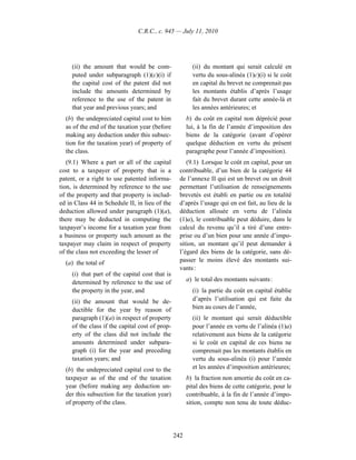 C.R.C., c. 945 — July 11, 2010




     (ii) the amount that would be com-                  (ii) du montant qui serait calculé en
     puted under subparagraph (1)(c)(i) if               vertu du sous-alinéa (1)c)(i) si le coût
     the capital cost of the patent did not              en capital du brevet ne comprenait pas
     include the amounts determined by                   les montants établis d’après l’usage
     reference to the use of the patent in               fait du brevet durant cette année-là et
     that year and previous years; and                   les années antérieures; et
  (b) the undepreciated capital cost to him            b) du coût en capital non déprécié pour
  as of the end of the taxation year (before           lui, à la fin de l’année d’imposition des
  making any deduction under this subsec-              biens de la catégorie (avant d’opérer
  tion for the taxation year) of property of           quelque déduction en vertu du présent
  the class.                                           paragraphe pour l’année d’imposition).
   (9.1) Where a part or all of the capital           (9.1) Lorsque le coût en capital, pour un
cost to a taxpayer of property that is a           contribuable, d’un bien de la catégorie 44
patent, or a right to use patented informa-        de l’annexe II qui est un brevet ou un droit
tion, is determined by reference to the use        permettant l’utilisation de renseignements
of the property and that property is includ-       brevetés est établi en partie ou en totalité
ed in Class 44 in Schedule II, in lieu of the      d’après l’usage qui en est fait, au lieu de la
deduction allowed under paragraph (1)(a),          déduction allouée en vertu de l’alinéa
there may be deducted in computing the             (1)a), le contribuable peut déduire, dans le
taxpayer’s income for a taxation year from         calcul du revenu qu’il a tiré d’une entre-
a business or property such amount as the          prise ou d’un bien pour une année d’impo-
taxpayer may claim in respect of property          sition, un montant qu’il peut demander à
of the class not exceeding the lesser of           l’égard des biens de la catégorie, sans dé-
  (a) the total of                                 passer le moins élevé des montants sui-
                                                   vants :
     (i) that part of the capital cost that is
     determined by reference to the use of             a) le total des montants suivants :
     the property in the year, and                       (i) la partie du coût en capital établie
     (ii) the amount that would be de-                   d’après l’utilisation qui est faite du
     ductible for the year by reason of                  bien au cours de l’année,
     paragraph (1)(a) in respect of property             (ii) le montant qui serait déductible
     of the class if the capital cost of prop-           pour l’année en vertu de l’alinéa (1)a)
     erty of the class did not include the               relativement aux biens de la catégorie
     amounts determined under subpara-                   si le coût en capital de ces biens ne
     graph (i) for the year and preceding                comprenait pas les montants établis en
     taxation years; and                                 vertu du sous-alinéa (i) pour l’année
  (b) the undepreciated capital cost to the              et les années d’imposition antérieures;
  taxpayer as of the end of the taxation               b) la fraction non amortie du coût en ca-
  year (before making any deduction un-                pital des biens de cette catégorie, pour le
  der this subsection for the taxation year)           contribuable, à la fin de l’année d’impo-
  of property of the class.                            sition, compte non tenu de toute déduc-




                                                 242
 