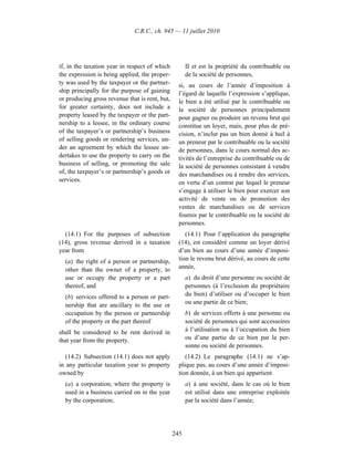 C.R.C., ch. 945 — 11 juillet 2010




if, in the taxation year in respect of which          II et est la propriété du contribuable ou
the expression is being applied, the proper-          de la société de personnes,
ty was used by the taxpayer or the partner-       si, au cours de l’année d’imposition à
ship principally for the purpose of gaining       l’égard de laquelle l’expression s’applique,
or producing gross revenue that is rent, but,     le bien a été utilisé par le contribuable ou
for greater certainty, does not include a         la société de personnes principalement
property leased by the taxpayer or the part-      pour gagner ou produire un revenu brut qui
nership to a lessee, in the ordinary course       constitue un loyer, mais, pour plus de pré-
of the taxpayer’s or partnership’s business       cision, n’inclut pas un bien donné à bail à
of selling goods or rendering services, un-       un preneur par le contribuable ou la société
der an agreement by which the lessee un-          de personnes, dans le cours normal des ac-
dertakes to use the property to carry on the      tivités de l’entreprise du contribuable ou de
business of selling, or promoting the sale        la société de personnes consistant à vendre
of, the taxpayer’s or partnership’s goods or      des marchandises ou à rendre des services,
services.                                         en vertu d’un contrat par lequel le preneur
                                                  s’engage à utiliser le bien pour exercer son
                                                  activité de vente ou de promotion des
                                                  ventes de marchandises ou de services
                                                  fournis par le contribuable ou la société de
                                                  personnes.
  (14.1) For the purposes of subsection              (14.1) Pour l’application du paragraphe
(14), gross revenue derived in a taxation         (14), est considéré comme un loyer dérivé
year from                                         d’un bien au cours d’une année d’imposi-
  (a) the right of a person or partnership,       tion le revenu brut dérivé, au cours de cette
  other than the owner of a property, to          année,
  use or occupy the property or a part                a) du droit d’une personne ou société de
  thereof, and                                        personnes (à l’exclusion du propriétaire
  (b) services offered to a person or part-           du bien) d’utiliser ou d’occuper le bien
  nership that are ancillary to the use or            ou une partie de ce bien;
  occupation by the person or partnership             b) de services offerts à une personne ou
  of the property or the part thereof                 société de personnes qui sont accessoires
shall be considered to be rent derived in             à l’utilisation ou à l’occupation du bien
that year from the property.                          ou d’une partie de ce bien par la per-
                                                      sonne ou société de personnes.
   (14.2) Subsection (14.1) does not apply           (14.2) Le paragraphe (14.1) ne s’ap-
in any particular taxation year to property       plique pas, au cours d’une année d’imposi-
owned by                                          tion donnée, à un bien qui appartient
  (a) a corporation, where the property is            a) à une société, dans le cas où le bien
  used in a business carried on in the year           est utilisé dans une entreprise exploitée
  by the corporation;                                 par la société dans l’année;




                                                245
 