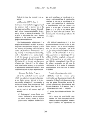 C.R.C., c. 945 — July 11, 2010




  Act) at the time the property was ac-          qui serait par ailleurs un bien donné en lo-
  quired,                                        cation à bail, possédé par le contribuable,
  (c) [Repealed, SOR/90-22, s. 1]                est réputé ne pas être un bien donné en lo-
                                                 cation à bail, possédé par le contribuable,
that would otherwise be leasing property of      si, immédiatement avant que celui-ci l’ac-
the taxpayer, shall be deemed not to be          quière, il n’était pas, en vertu du para-
leasing property of the taxpayer if immedi-      graphe (18) ou (20) ou du présent para-
ately before it was so acquired by the tax-      graphe, un bien donné en location à bail
payer, it was, by virtue of subsection (18)      possédé par la personne de qui le bien a été
or (20) or this subsection, not a leasing        ainsi acquis.
property of the person from whom the
property was so acquired.
   (20) Notwithstanding subsection (17), a          (20) Malgré le paragraphe (17), le bien
property acquired by a taxpayer or partner-      qu’un contribuable ou une société de per-
ship that is a replacement property (within      sonnes acquiert à titre de bien de remplace-
the meaning assigned by subsection 13(4)         ment, au sens du paragraphe 13(4) de la
of the Act), that would otherwise be a leas-     Loi, qui serait par ailleurs un bien donné en
ing property of the taxpayer or partnership,     location à bail du contribuable ou de la so-
shall be deemed not to be a leasing proper-      ciété de personnes est réputé ne pas être un
ty of the taxpayer or partnership if the         tel bien si le bien remplacé, visé aux ali-
property replaced, referred to in paragraph      néas 13(4)a) ou b) de la Loi, n’était pas,
13(4)(a) or (b) of the Act, was, by reason       par l’effet des paragraphes (18) ou (19) ou
of subsection (18) or (19) or this subsec-       du présent paragraphe, un tel bien du
tion, not a leasing property of the taxpayer     contribuable ou de la société de personnes
or partnership immediately before it was         immédiatement avant que l’un ou l’autre
disposed of by the taxpayer or partnership.      en dispose.

      Computer Tax Shelter Property                   Produits informatiques déterminés
   (20.1) The total of all amounts each of          (20.1) Le total des sommes qu’un
which is a deduction in respect of comput-       contribuable peut déduire en application du
er tax shelter property allowed to the tax-      paragraphe (1) dans le calcul de son revenu
payer under subsection (1) in computing a        pour une année d’imposition au titre de
taxpayer’s income for a taxation year shall      produits informatiques déterminés ne peut
not exceed the amount, if any, by which          dépasser l’excédent de la somme visée à
  (a) the total of all amounts each of           l’alinéa a) sur celle visée à l’alinéa b) :
  which is                                           a) le total des sommes représentant cha-
     (i) the taxpayer’s income for the year          cune :
     from a business in which computer                 (i) le revenu du contribuable pour
     tax shelter property owned by the tax-            l’année tiré d’une entreprise dans le
     payer is used, computed without refer-            cadre de laquelle un produit informa-
                                                       tique déterminé lui appartenant est




                                               252
 