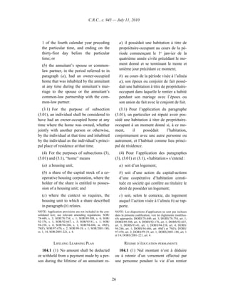 C.R.C., c. 945 — July 11, 2010




   1 of the fourth calendar year preceding                       a) il possédait une habitation à titre de
   the particular time, and ending on the                        propriétaire-occupant au cours de la pé-
   thirty-first day before the particular                        riode commençant le 1er janvier de la
   time; or                                                      quatrième année civile précédant le mo-
   (b) the annuitant’s spouse or common-                         ment donné et se terminant le trente et
   law partner, in the period referred to in                     unième jour précédant ce moment;
   paragraph (a), had an owner-occupied                          b) au cours de la période visée à l’alinéa
   home that was inhabited by the annuitant                      a), son époux ou conjoint de fait possé-
   at any time during the annuitant’s mar-                       dait une habitation à titre de propriétaire-
   riage to the spouse or the annuitant’s                        occupant dans laquelle le rentier a habité
   common-law partnership with the com-                          pendant son mariage avec l’époux ou
   mon-law partner.                                              son union de fait avec le conjoint de fait.
   (3.1) For the purpose of subsection                          (3.1) Pour l’application du paragraphe
(3.01), an individual shall be considered to                 (3.01), un particulier est réputé avoir pos-
have had an owner-occupied home at any                       sédé une habitation à titre de propriétaire-
time where the home was owned, whether                       occupant à un moment donné si, à ce mo-
jointly with another person or otherwise,                    ment,      il     possédait     l’habitation,
by the individual at that time and inhabited                 conjointement avec une autre personne ou
by the individual as the individual’s princi-                autrement, et l’habitait comme lieu princi-
pal place of residence at that time.                         pal de résidence.
   (4) For the purposes of subsections (3),                     (4) Pour l’application des paragraphes
(3.01) and (3.1), “home” means                               (3), (3.01) et (3.1), « habitation » s’entend :
   (a) a housing unit;                                           a) soit d’un logement;
   (b) a share of the capital stock of a co-                     b) soit d’une action du capital-actions
   operative housing corporation, where the                      d’une coopérative d’habitation consti-
   holder of the share is entitled to posses-                    tuée en société qui confère au titulaire le
   sion of a housing unit; and                                   droit de posséder un logement;
   (c) where the context so requires, the                        c) soit, selon le contexte, du logement
   housing unit to which a share described                       auquel l’action visée à l’alinéa b) se rap-
   in paragraph (b) relates.                                     porte.
NOTE: Application provisions are not included in the con-    NOTE : Les dispositions d’application ne sont pas incluses
solidated text; see relevant amending regulations. SOR/      dans la présente codification; voir les règlements modifica-
78-449, s. 3; SOR/78-754, s. 1; SOR/89-508, s. 4; SOR/       tifs appropriés. DORS/78-449, art. 3; DORS/78-754, art. 1;
92-176, s. 1; SOR/92-667, s. 3; SOR/93-81, s. 1; SOR/        DORS/89-508, art. 4; DORS/92-176, art. 1; DORS/92-667,
94-238, s. 4; SOR/94-246, s. 1; SOR/94-686, ss. 49(F),       art. 3; DORS/93-81, art. 1; DORS/94-238, art. 4; DORS/
79(F); SOR/97-470, s. 2; SOR/99-19, s. 1; SOR/2001-188,      94-246, art. 1; DORS/94-686, art. 49(F) et 79(F); DORS/
ss. 1, 14; SOR/2001-221, s. 4.                               97-470, art. 2; DORS/99-19, art. 1; DORS/2001-188, art. 1
                                                             et 14; DORS/2001-221, art. 4.

            LIFELONG LEARNING PLAN                                  RÉGIME D’ÉDUCATION PERMANENTE
   104.1 (1) No amount shall be deducted                       104.1 (1) Nul montant n’est à déduire
or withheld from a payment made by a per-                    ou à retenir d’un versement effectué par
son during the lifetime of an annuitant re-                  une personne pendant la vie d’un rentier



                                                            26
 