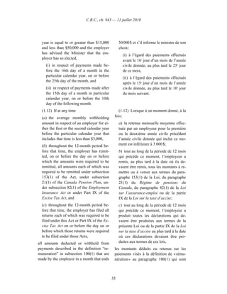 C.R.C., ch. 945 — 11 juillet 2010




  year is equal to or greater than $15,000          50 000 $ et s’il informe le ministre de son
  and less than $50,000 and the employer            choix :
  has advised the Minister that the em-
                                                      (i) à l’égard des paiements effectués
  ployer has so elected,
                                                      avant le 16e jour d’un mois de l’année
    (i) in respect of payments made be-               civile donnée, au plus tard le 25e jour
    fore the 16th day of a month in the               de ce mois,
    particular calendar year, on or before
                                                      (ii) à l’égard des paiements effectués
    the 25th day of the month, and
                                                      après le 15e jour d’un mois de l’année
    (ii) in respect of payments made after            civile donnée, au plus tard le 10e jour
    the 15th day of a month in particular             du mois suivant.
    calendar year, on or before the 10th
    day of the following month.
  (1.12) If at any time                            (1.12) Lorsque à un moment donné, à la
  (a) the average monthly withholding           fois :
  amount in respect of an employer for ei-          a) la retenue mensuelle moyenne effec-
  ther the first or the second calendar year        tuée par un employeur pour la première
  before the particular calendar year that          ou la deuxième année civile précédant
  includes that time is less than $3,000,           l’année civile donnée qui inclut ce mo-
  (b) throughout the 12-month period be-            ment est inférieure à 3 000 $;
  fore that time, the employer has remit-           b) tout au long de la période de 12 mois
  ted, on or before the day on or before            qui précède ce moment, l’employeur a
  which the amounts were required to be             remis, au plus tard à la date où ils de-
  remitted, all amounts each of which was           vaient être remis, tous les montants à re-
  required to be remitted under subsection          mettre ou à verser aux termes du para-
  153(1) of the Act, under subsection               graphe 153(1) de la Loi, du paragraphe
  21(1) of the Canada Pension Plan, un-             21(1) du Régime de pensions du
  der subsection 82(1) of the Employment            Canada, du paragraphe 82(1) de la Loi
  Insurance Act or under Part IX of the             sur l’assurance-emploi ou de la partie
  Excise Tax Act, and                               IX de la Loi sur la taxe d’accise;
  (c) throughout the 12-month period be-            c) tout au long de la période de 12 mois
  fore that time, the employer has filed all        qui précède ce moment, l’employeur a
  returns each of which was required to be          produit toutes les déclarations qui de-
  filed under this Act or Part IX of the Ex-        vaient être produites aux termes de la
  cise Tax Act on or before the day on or           présente Loi ou de la partie IX de la Loi
  before which those returns were required          sur la taxe d’accise au plus tard à la date
  to be filed under those Acts,                     où ces déclarations devaient être pro-
all amounts deducted or withheld from               duites aux termes de ces lois,
payments described in the definition “re-       les montants déduits ou retenus sur les
muneration” in subsection 100(1) that are       paiements visés à la définition de « rému-
made by the employer in a month that ends       nération » au paragraphe 100(1) qui sont



                                               35
 