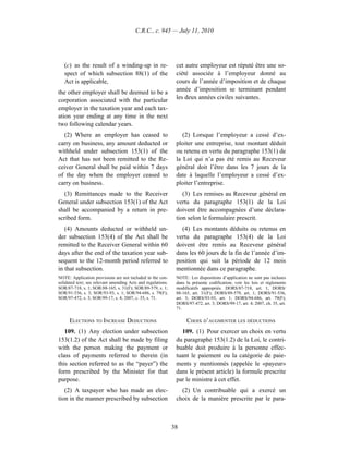C.R.C., c. 945 — July 11, 2010




   (c) as the result of a winding-up in re-                    cet autre employeur est réputé être une so-
   spect of which subsection 88(1) of the                      ciété associée à l’employeur donné au
   Act is applicable,                                          cours de l’année d’imposition et de chaque
the other employer shall be deemed to be a                     année d’imposition se terminant pendant
corporation associated with the particular                     les deux années civiles suivantes.
employer in the taxation year and each tax-
ation year ending at any time in the next
two following calendar years.
  (2) Where an employer has ceased to                             (2) Lorsque l’employeur a cessé d’ex-
carry on business, any amount deducted or                      ploiter une entreprise, tout montant déduit
withheld under subsection 153(1) of the                        ou retenu en vertu du paragraphe 153(1) de
Act that has not been remitted to the Re-                      la Loi qui n’a pas été remis au Receveur
ceiver General shall be paid within 7 days                     général doit l’être dans les 7 jours de la
of the day when the employer ceased to                         date à laquelle l’employeur a cessé d’ex-
carry on business.                                             ploiter l’entreprise.
   (3) Remittances made to the Receiver                           (3) Les remises au Receveur général en
General under subsection 153(1) of the Act                     vertu du paragraphe 153(1) de la Loi
shall be accompanied by a return in pre-                       doivent être accompagnées d’une déclara-
scribed form.                                                  tion selon le formulaire prescrit.
   (4) Amounts deducted or withheld un-                          (4) Les montants déduits ou retenus en
der subsection 153(4) of the Act shall be                      vertu du paragraphe 153(4) de la Loi
remitted to the Receiver General within 60                     doivent être remis au Receveur général
days after the end of the taxation year sub-                   dans les 60 jours de la fin de l’année d’im-
sequent to the 12-month period referred to                     position qui suit la période de 12 mois
in that subsection.                                            mentionnée dans ce paragraphe.
NOTE: Application provisions are not included in the con-      NOTE : Les dispositions d’application ne sont pas incluses
solidated text; see relevant amending Acts and regulations.    dans la présente codification; voir les lois et règlements
SOR/87-718, s. 1; SOR/88-165, s. 31(F); SOR/89-579, s. 1;      modificatifs appropriés. DORS/87-718, art. 1; DORS/
SOR/91-536, s. 3; SOR/93-93, s. 1; SOR/94-686, s. 79(F);       88-165, art. 31(F); DORS/89-579, art. 1; DORS/91-536,
SOR/97-472, s. 3; SOR/99-17, s. 4; 2007, c. 35, s. 71.         art. 3; DORS/93-93, art. 1; DORS/94-686, art. 79(F);
                                                               DORS/97-472, art. 3; DORS/99-17, art. 4; 2007, ch. 35, art.
                                                               71.

      ELECTIONS TO INCREASE DEDUCTIONS                              CHOIX D’AUGMENTER LES DÉDUCTIONS
   109. (1) Any election under subsection                         109. (1) Pour exercer un choix en vertu
153(1.2) of the Act shall be made by filing                    du paragraphe 153(1.2) de la Loi, le contri-
with the person making the payment or                          buable doit produire à la personne effec-
class of payments referred to therein (in                      tuant le paiement ou la catégorie de paie-
this section referred to as the “payer”) the                   ments y mentionnés (appelée le «payeur»
form prescribed by the Minister for that                       dans le présent article) la formule prescrite
purpose.                                                       par le ministre à cet effet.
   (2) A taxpayer who has made an elec-                          (2) Un contribuable qui a exercé un
tion in the manner prescribed by subsection                    choix de la manière prescrite par le para-



                                                              38
 