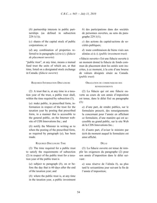 C.R.C., c. 945 — July 11, 2010




  (b) partnership interests in public part-           b) des participations dans des sociétés
  nerships (as defined in subsection                  de personnes ouvertes, au sens du para-
  229.1(1));                                          graphe 229.1(1);
  (c) shares of the capital stock of public           c) des actions du capital-actions de so-
  corporations; or                                    ciétés publiques;
  (d) any combination of properties re-               d) toute combinaison de biens visés aux
  ferred to in paragraphs (a) to (c). (fiducie        alinéas a) à c). (public investment trust)
  de placement ouverte)                           « fiducie ouverte » Est une fiducie ouverte à
“public trust”, at any time, means a mutual       un moment donné la fiducie de fonds com-
fund trust the units of which are, at that        mun de placement dont les unités sont ins-
time, listed on a designated stock exchange       crites, à ce moment, à la cote d’une bourse
in Canada. (fiducie ouverte)                      de valeurs désignée située au Canada.
                                                  (public trust)

    REQUIRED INFORMATION DISCLOSURE                      OBLIGATION DE COMMUNIQUER DES
                                                                 RENSEIGNEMENTS

   (2) A trust that is, at any time in a taxa-       (2) La fiducie qui est une fiducie ou-
tion year of the trust, a public trust shall,     verte au cours de son année d’imposition
within the time required by subsection (3),       est tenue, dans le délai fixé au paragraphe
  (a) make public, in prescribed form, in-        (3) :
  formation in respect of the trust for the           a) d’une part, de rendre publics, sur le
  taxation year by posting that prescribed            formulaire prescrit, des renseignements
  form, in a manner that is accessible to             la concernant pour l’année en affichant
  the general public, on the Internet web-            ce formulaire, d’une manière qui est ac-
  site of CDS Innovations Inc.; and                   cessible au grand public, sur le site Web
  (b) notify the Minister in writing as to            de la CDS Innovations Inc.;
  when the posting of the prescribed form,            b) d’autre part, d’aviser le ministre par
  as required by paragraph (a), has been              écrit du moment auquel le formulaire est
  made.                                               ainsi affiché.

        REQUIRED DISCLOSURE TIME                                      DÉLAI
   (3) The time required for a public trust          (3) La fiducie ouverte est tenue de rem-
to satisfy the requirements of subsection         plir les exigences du paragraphe (2) pour
(2) in respect of the public trust for a taxa-    son année d’imposition dans le délai sui-
tion year of the public trust is                  vant :
  (a) subject to paragraph (b), on or be-             a) sous réserve de l’alinéa b), au plus
  fore the day that is 60 days after the end          tard le soixantième jour suivant la fin de
  of the taxation year; and                           l’année d’imposition;
  (b) where the public trust is, at any time
  in the taxation year, a public investment



                                                 54
 