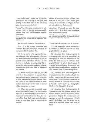 C.R.C., c. 945 — July 11, 2010




“contribution year” means the period be-                     « année de contribution » La période com-
ginning on the 61st day of one year and                      mençant le 61e jour d’une année quel-
ending on the 60th day of the following                      conque et se terminant le 60e jour de l’an-
year. (année de contribution)                                née suivante. (contribution year)
“issuer” has the same meaning as in sub-                     « émetteur » S’entend au sens du para-
section 146(1) of the Act, with any modifi-                  graphe 146(1) de la Loi, avec les adapta-
cations that the circumstances require.                      tions nécessaires. (issuer)
(émetteur)                                                   NOTE : Les dispositions d’application ne sont pas incluses
                                                             dans la présente codification; voir les règlements modifica-
NOTE: Application provisions are not included in the con-
                                                             tifs appropriés. DORS/2005-123, art. 2.
solidated text; see relevant amending regulations. SOR/
2005-123, s. 2.

   REGISTERED RETIREMENT INCOME FUNDS                            FONDS ENREGISTRÉS DE REVENU DE RETRAITE
  215. (1) In this section, “annuitant” and                     215. (1) Au présent article, « émetteur »
“carrier” have the meanings assigned by                      et « rentier » s’entendent au sens du para-
subsection 146.3(1) of the Act.                              graphe 146.3(1) de la Loi.
   (2) Every carrier of a registered retire-                   (2) L’émetteur d’un fonds enregistré de
ment income fund who pays out of or un-                      revenu de retraite qui verse sur ce fonds ou
der it an amount any portion of which is re-                 en vertu de ce fonds des sommes dont une
quired under subsection 146.3(5) of the                      partie doit être incluse, en vertu du para-
Act to be included in computing the in-                      graphe 146.3(5) de la Loi, dans le calcul du
come of a taxpayer shall make an informa-                    revenu d’un contribuable, doit remplir une
tion return in prescribed form in respect of                 déclaration de renseignements à l’égard de
the amount.                                                  cette somme, selon le formulaire prescrit.
   (3) Where subsection 146.3(4), (7), (8)                     (3) L’émetteur d’un fonds enregistré de
or (10) of the Act applies in respect of any                 revenu de retraite doit remplir, selon le for-
transaction or event with respect to proper-                 mulaire prescrit, une déclaration de rensei-
ty of a registered retirement income fund,                   gnements à l’égard de toute transaction ou
the carrier of the fund shall make an infor-                 activité mettant en cause un bien du fonds
mation return in prescribed form in respect                  à laquelle s’appliquent les paragraphes
of the transaction or event.                                 146.3(4), (7), (8) ou (10) de la Loi.
   (4) Where an amount is deemed under                         (4) L’émetteur d’un fonds enregistré de
subsection 146.3(6) or (12) of the Act to be                 revenu de retraite doit remplir, selon le for-
received by an annuitant out of or under a                   mulaire prescrit, une déclaration de rensei-
registered retirement income fund, the car-                  gnements à l’égard des sommes qui sont
rier of the fund shall make an information                   réputées, en vertu des paragraphes 146.3(6)
return in prescribed form in respect of the                  ou (12) de la Loi, avoir été reçues par un
amount.                                                      rentier d’un tel fonds ou en vertu d’un tel
                                                             fonds.




                                                            62
 