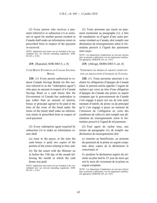 C.R.C., ch. 945 — 11 juillet 2010




  (2) Every person who receives a pay-                          (2) Toute personne qui reçoit un paie-
ment referred to in subsection (1) as nomi-                  ment mentionné au paragraphe (1), à titre
nee or agent for another person resident in                  de mandataire ou d’agent d’une autre per-
Canada shall make an information return in                   sonne résidant au Canada, doit remplir une
prescribed form in respect of the payment                    déclaration de renseignements selon le for-
so received.                                                 mulaire prescrit à l’égard des paiements
NOTE: Application provisions are not included in the con-    ainsi reçus.
solidated text; see relevant amending regulations. SOR/
                                                             NOTE : Les dispositions d’application ne sont pas incluses
88-165, s. 31(F).
                                                             dans la présente codification; voir les règlements modifica-
                                                             tifs appropriés. DORS/88-165, art. 31(F).

   219. [Repealed, SOR/2003-5, s. 8]                              219. [Abrogé, DORS/2003-5, art. 8]

CASH BONUS PAYMENTS ON CANADA SAVINGS                            VERSEMENT DE PRIMES EN ARGENT COMPTANT
               BONDS                                             SUR LES OBLIGATIONS D’ÉPARGNE DU
                                                                                                CANADA
   220. (1) Every person authorized to re-                      220. (1) Toute personne autorisée à ra-
deem Canada Savings Bonds (in this sec-                      cheter les obligations d’épargne du Canada
tion referred to as the “redemption agent”)                  (dans le présent article appelée l’«agent de
who pays an amount in respect of a Canada                    rachat») qui verse au titre d’une obligation
Savings Bond as a cash bonus that the                        d’épargne du Canada une prime en argent
Government of Canada has undertaken to                       comptant que le gouvernement du Canada
pay (other than an amount of interest,                       s’est engagé à payer (en sus de tout autre
bonus or principal agreed to be paid at the                  montant d’intérêt, de prime ou de principal
time of the issue of the bond under the                      qu’il s’est engagé à payer au moment de
terms of the bond) shall make an informa-                    l’émission de l’obligation en vertu des
tion return in prescribed form in respect of                 conditions de celle-ci), doit remplir une dé-
such payment.                                                claration de renseignements selon le for-
                                                             mulaire prescrit à l’égard de tel paiement.
   (2) Every redemption agent required by                       (2) Tout agent de rachat tenu, aux
subsection (1) to make an information re-                    termes du paragraphe (1), de remplir une
turn shall                                                   déclaration de renseignements doit
   (a) issue to the payee, at the time the                        a) remettre au bénéficiaire, au moment
   cash bonus is paid, two copies of the                          du paiement de la prime en argent comp-
   portion of the return relating to him; and                     tant, deux copies de la déclaration le
   (b) file the return with the Minister on                       concernant; et
   or before the 15th day of the month fol-                       b) produire la déclaration auprès du mi-
   lowing the month in which the cash                             nistre au plus tard le 15e jour du mois qui
   bonus was paid.                                                suit le mois du versement de la prime en
NOTE: Application provisions are not included in the con-         argent comptant.
solidated text; see relevant amending regulations. SOR/
                                                             NOTE : Les dispositions d’application ne sont pas incluses
88-165, s. 31(F).
                                                             dans la présente codification; voir les règlements modifica-
                                                             tifs appropriés. DORS/88-165, art. 31(F).




                                                            65
 
