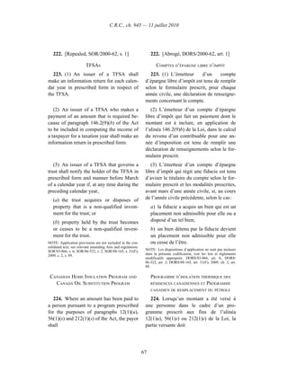 C.R.C., ch. 945 — 11 juillet 2010




   222. [Repealed, SOR/2000-62, s. 1]                              222. [Abrogé, DORS/2000-62, art. 1]

                        TFSAS                                        COMPTES D’ÉPARGNE LIBRE D’IMPÔT
  223. (1) An issuer of a TFSA shall                              223. (1) L’émetteur      d’un    compte
make an information return for each calen-                     d’épargne libre d’impôt est tenu de remplir
dar year in prescribed form in respect of                      selon le formulaire prescrit, pour chaque
the TFSA.                                                      année civile, une déclaration de renseigne-
                                                               ments concernant le compte.
   (2) An issuer of a TFSA who makes a                            (2) L’émetteur d’un compte d’épargne
payment of an amount that is required be-                      libre d’impôt qui fait un paiement dont le
cause of paragraph 146.2(9)(b) of the Act                      montant est à inclure, en application de
to be included in computing the income of                      l’alinéa 146.2(9)b) de la Loi, dans le calcul
a taxpayer for a taxation year shall make an                   du revenu d’un contribuable pour une an-
information return in prescribed form.                         née d’imposition est tenu de remplir une
                                                               déclaration de renseignements selon le for-
                                                               mulaire prescrit.
   (3) An issuer of a TFSA that governs a                         (3) L’émetteur d’un compte d’épargne
trust shall notify the holder of the TFSA in                   libre d’impôt qui régit une fiducie est tenu
prescribed form and manner before March                        d’aviser le titulaire du compte selon le for-
of a calendar year if, at any time during the                  mulaire prescrit et les modalités prescrites,
preceding calendar year,                                       avant mars d’une année civile, si, au cours
   (a) the trust acquires or disposes of                       de l’année civile précédente, selon le cas :
   property that is a non-qualified invest-                        a) la fiducie a acquis un bien qui est un
   ment for the trust; or                                          placement non admissible pour elle ou a
   (b) property held by the trust becomes                          disposé d’un tel bien;
   or ceases to be a non-qualified invest-                         b) un bien détenu par la fiducie devient
   ment for the trust.                                             un placement non admissible pour elle
NOTE: Application provisions are not included in the con-          ou cesse de l’être.
solidated text; see relevant amending Acts and regulations.
SOR/83-866, s. 6; SOR/86-522, s. 2; SOR/88-165, s. 31(F);      NOTE : Les dispositions d’application ne sont pas incluses
2009, c. 2, s. 89.                                             dans la présente codification; voir les lois et règlements
                                                               modificatifs appropriés. DORS/83-866, art. 6; DORS/
                                                               86-522, art. 2; DORS/88-165, art. 31(F); 2009, ch. 2, art.
                                                               89.

 CANADIAN HOME INSULATION PROGRAM AND                              PROGRAMME D’ISOLATION THERMIQUE DES
   CANADA OIL SUBSTITUTION PROGRAM                                                         PROGRAMME
                                                                   RÉSIDENCES CANADIENNES ET
                                                                   CANADIEN DE REMPLACEMENT DU PÉTROLE

   224. Where an amount has been paid to                         224. Lorsqu’un montant a été versé à
a person pursuant to a program prescribed                      une personne dans le cadre d’un pro-
for the purposes of paragraphs 12(1)(u),                       gramme prescrit aux fins de l’alinéa
56(1)(s) and 212(1)(s) of the Act, the payor                   12(1)u), 56(1)s) ou 212(1)s) de la Loi, la
shall                                                          partie versante doit




                                                              67
 