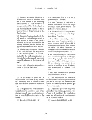 C.R.C., ch. 945 — 11 juillet 2010




  (b) the name, address and, in the case of          a) le revenu ou la perte de la société de
  an individual, the social insurance num-           personnes pour l’exercice;
  ber of each member of the partnership              b) le nom, l’adresse et, le cas échéant, le
  who is entitled to a share referred to in          numéro d’assurance sociale de chaque
  paragraph (c) or (d) for the fiscal period;        associé qui a droit, pour l’exercice, à une
  (c) the share of each member of the in-            part visée à l’alinéa c) ou d);
  come or loss of the partnership for the            c) la part du revenu ou de la perte de la
  fiscal period;                                     société de personnes revenant à chaque
  (d) the share of each member for the fis-          associé pour l’exercice;
  cal period of each deduction, credit or            d) la part de chaque associé pour l’exer-
  other amount in respect of the partner-            cice quant aux déductions, crédits ou
  ship that is relevant in determining the           autres montants relatifs à la société de
  member’s income, taxable income, tax               personnes pris en compte dans le calcul
  payable or other amount under the Act;             du revenu, du revenu imposable, de
  (e) the prescribed information contained           l’impôt payable ou de tout autre montant
  in the form prescribed for the purposes            de l’associé en application de la Loi;
  of subsection 37(1) of the Act, where the          e) les renseignements prescrits contenus
  partnership has made an expenditure in             dans le formulaire prescrit pour l’appli-
  respect of scientific research and experi-         cation du paragraphe 37(1) de la Loi,
  mental development in the fiscal period;           dans le cas où la société de personnes a
  and                                                fait une dépense pour activités de re-
  (f) such other information as may be re-           cherche scientifique et de développe-
  quired by the prescribed form.                     ment expérimental au cours de l’exer-
                                                     cice;
                                                     f) tout autre renseignement demandé
                                                     dans le formulaire prescrit.
  (2) For the purposes of subsection (1),           (2) Pour l’application du paragraphe
an information return made by any member         (1), la déclaration de renseignements rem-
of a partnership shall be deemed to have         plie par un associé d’une société de per-
been made by each member of the partner-         sonnes est réputée avoir été remplie par
ship.                                            chacun des associés.
   (3) Every person who holds an interest          (3) La personne qui détient une partici-
in a partnership as nominee or agent for an-     pation dans une société de personnes à titre
other person shall make an information re-       d’agent ou de mandataire doit remplir à cet
turn in prescribed form in respect of that       égard une déclaration de renseignements
interest.                                        sur le formulaire prescrit.
  (4) [Repealed, SOR/93-443, s. 1]                   (4) [Abrogé, DORS/93-443, art. 1]




                                                73
 