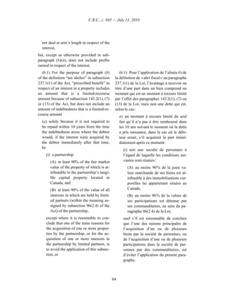 C.R.C., c. 945 — July 11, 2010




  not deal at arm’s length in respect of the
  interest,
but, except as otherwise provided in sub-
paragraph (b)(ii), does not include profits
earned in respect of the interest.
   (6.1) For the purpose of paragraph (b)           (6.1) Pour l’application de l’alinéa b) de
of the definition “tax shelter” in subsection    la définition de « abri fiscal » au paragraphe
237.1(1) of the Act, “prescribed benefit” in     237.1(1) de la Loi, l’avantage à recevoir au
respect of an interest in a property includes    titre d’une part dans un bien comprend un
an amount that is a limited-recourse             montant qui est un montant à recours limité
amount because of subsection 143.2(1), (7)       par l’effet des paragraphes 143.2(1), (7) ou
or (13) of the Act, but does not include an      (13) de la Loi, mais non une dette qui est,
amount of indebtedness that is a limited-re-     selon le cas :
course amount
                                                     a) un montant à recours limité du seul
  (a) solely because it is not required to           fait qu’il n’a pas à être remboursé dans
  be repaid within 10 years from the time            les 10 ans suivant le moment où la dette
  the indebtedness arose where the debtor            a pris naissance, dans le cas où le débi-
  would, if the interest were acquired by            teur serait, s’il acquérait la part immé-
  the debtor immediately after that time,            diatement après ce moment :
  be
                                                       (i) soit une société de personnes à
     (i) a partnership                                 l’égard de laquelle les conditions sui-
       (A) at least 90% of the fair market             vantes sont réunies :
       value of the property of which is at-             (A) au moins 90 % de la juste va-
       tributable to the partnership’s tangi-            leur marchande de ses biens est at-
       ble capital property located in                   tribuable à des immobilisations cor-
       Canada, and                                       porelles lui appartenant situées au
       (B) at least 90% of the value of all              Canada,
       interests in which are held by limit-             (B) au moins 90 % de la valeur de
       ed partners (within the meaning as-               ses participations est détenue par
       signed by subsection 96(2.4) of the               ses commanditaires, au sens du pa-
       Act) of the partnership,                          ragraphe 96(2.4) de la Loi,
     except where it is reasonable to con-             sauf s’il est raisonnable de conclure
     clude that one of the main reasons for            que l’une des raisons principales de
     the acquisition of one or more proper-            l’acquisition d’un ou de plusieurs
     ties by the partnership, or for the ac-           biens par la société de personnes, ou
     quisition of one or more interests in             de l’acquisition d’une ou de plusieurs
     the partnership by limited partners, is           participations dans la société de per-
     to avoid the application of this subsec-          sonnes par des commanditaires, est
     tion, or                                          d’éviter l’application du présent para-
                                                       graphe,



                                                84
 