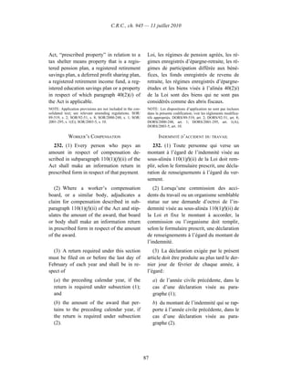 C.R.C., ch. 945 — 11 juillet 2010




Act, “prescribed property” in relation to a                  Loi, les régimes de pension agréés, les ré-
tax shelter means property that is a regis-                  gimes enregistrés d’épargne-retraite, les ré-
tered pension plan, a registered retirement                  gimes de participation différée aux béné-
savings plan, a deferred profit sharing plan,                fices, les fonds enregistrés de revenu de
a registered retirement income fund, a reg-                  retraite, les régimes enregistrés d’épargne-
istered education savings plan or a property                 études et les biens visés à l’alinéa 40(2)i)
in respect of which paragraph 40(2)(i) of                    de la Loi sont des biens qui ne sont pas
the Act is applicable.                                       considérés comme des abris fiscaux.
NOTE: Application provisions are not included in the con-    NOTE : Les dispositions d’application ne sont pas incluses
solidated text; see relevant amending regulations. SOR/      dans la présente codification; voir les règlements modifica-
89-519, s. 2; SOR/92-51, s. 8; SOR/2000-248, s. 1; SOR/      tifs appropriés. DORS/89-519, art. 2; DORS/92-51, art. 8;
2001-295, s. 1(E); SOR/2003-5, s. 10.                        DORS/2000-248, art. 1; DORS/2001-295, art. 1(A);
                                                             DORS/2003-5, art. 10.

            WORKER’S COMPENSATION                                   INDEMNITÉ D’ACCIDENT DU TRAVAIL
   232. (1) Every person who pays an                            232. (1) Toute personne qui verse un
amount in respect of compensation de-                        montant à l’égard de l’indemnité visée au
scribed in subparagraph 110(1)(f)(ii) of the                 sous-alinéa 110(1)f)(ii) de la Loi doit rem-
Act shall make an information return in                      plir, selon le formulaire prescrit, une décla-
prescribed form in respect of that payment.                  ration de renseignements à l’égard du ver-
                                                             sement.
   (2) Where a worker’s compensation                            (2) Lorsqu’une commission des acci-
board, or a similar body, adjudicates a                      dents du travail ou un organisme semblable
claim for compensation described in sub-                     statue sur une demande d’octroi de l’in-
paragraph 110(1)(f)(ii) of the Act and stip-                 demnité visée au sous-alinéa 110(1)f)(ii) de
ulates the amount of the award, that board                   la Loi et fixe le montant à accorder, la
or body shall make an information return                     commission ou l’organisme doit remplir,
in prescribed form in respect of the amount                  selon le formulaire prescrit, une déclaration
of the award.                                                de renseignements à l’égard du montant de
                                                             l’indemnité.
  (3) A return required under this section                      (3) La déclaration exigée par le présent
must be filed on or before the last day of                   article doit être produite au plus tard le der-
February of each year and shall be in re-                    nier jour de février de chaque année, à
spect of                                                     l’égard :
   (a) the preceding calendar year, if the                       a) de l’année civile précédente, dans le
   return is required under subsection (1);                      cas d’une déclaration visée au para-
   and                                                           graphe (1);
   (b) the amount of the award that per-                         b) du montant de l’indemnité qui se rap-
   tains to the preceding calendar year, if                      porte à l’année civile précédente, dans le
   the return is required under subsection                       cas d’une déclaration visée au para-
   (2).                                                          graphe (2).




                                                            87
 