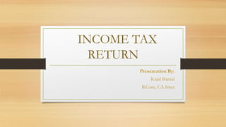 INCOME TAX
RETURN
Presentation By:
Kajal Bansal
B.Com, CA Inter
 
