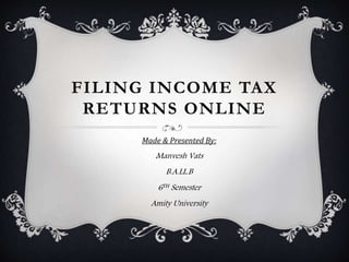 FILING INCOME TAX
RETURNS ONLINE
Made & Presented By:
Manvesh Vats
B.A.LL.B
6TH Semester
Amity University
 