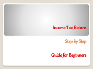 Income Tax Return
Step by Step
Guide for Beginners
 