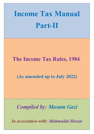 Income Tax Manual
Part-II
The Income Tax Rules, 1984
(As amended up to July 2022)
Compiled by: Masum Gazi
In association with: Mahmudul Hasan
 