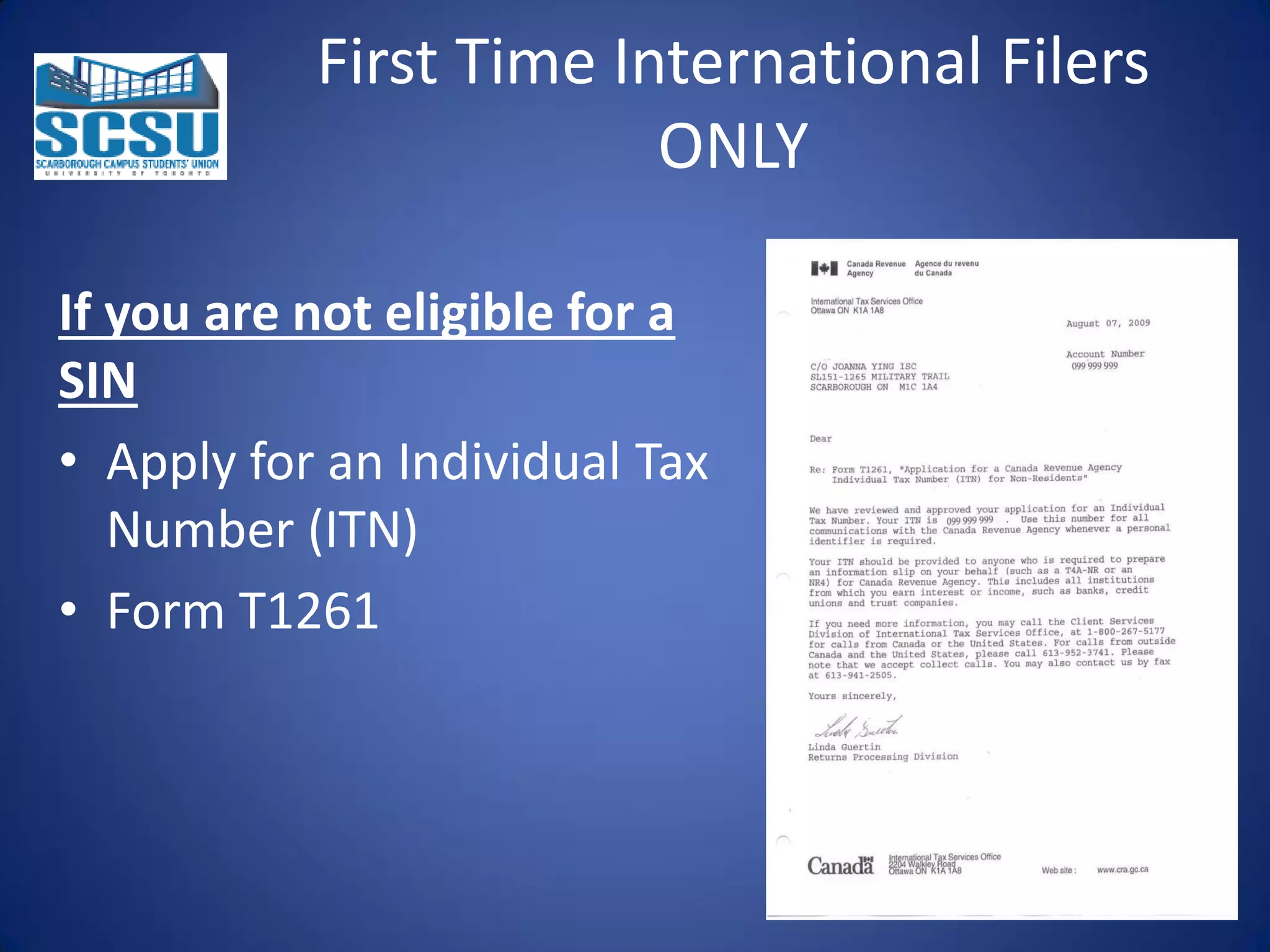 First Time International Filers
ONLY
If you are not eligible for a
SIN
• Apply for an Individual Tax
Number (ITN)
• Form T1261

 