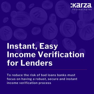 Instant, Easy
Income Verification
for Lenders
To reduce the risk of bad loans banks must
focus on having a robust, secure and instant
income verification process
 