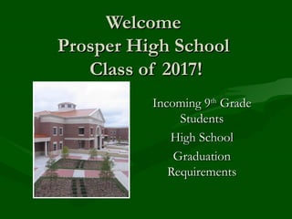 Welcome
Prosper High School
   Class of 2017!
          Incoming 9th Grade
               Students
             High School
              Graduation
             Requirements
 