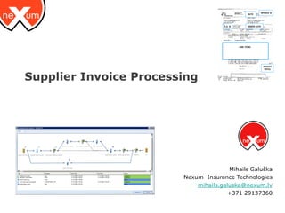 Supplier Invoice Processing




                                       Mihails Galuška
                        Nexum Insurance Technologies
                            mihails.galuska@nexum.lv
                                       +371 29137360
 