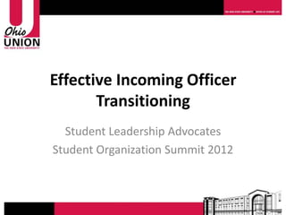 Effective Incoming Officer
       Transitioning
  Student Leadership Advocates
Student Organization Summit 2012
 