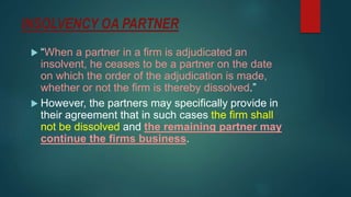 INSOLVENCY OA PARTNER
 “When a partner in a firm is adjudicated an
insolvent, he ceases to be a partner on the date
on wh...